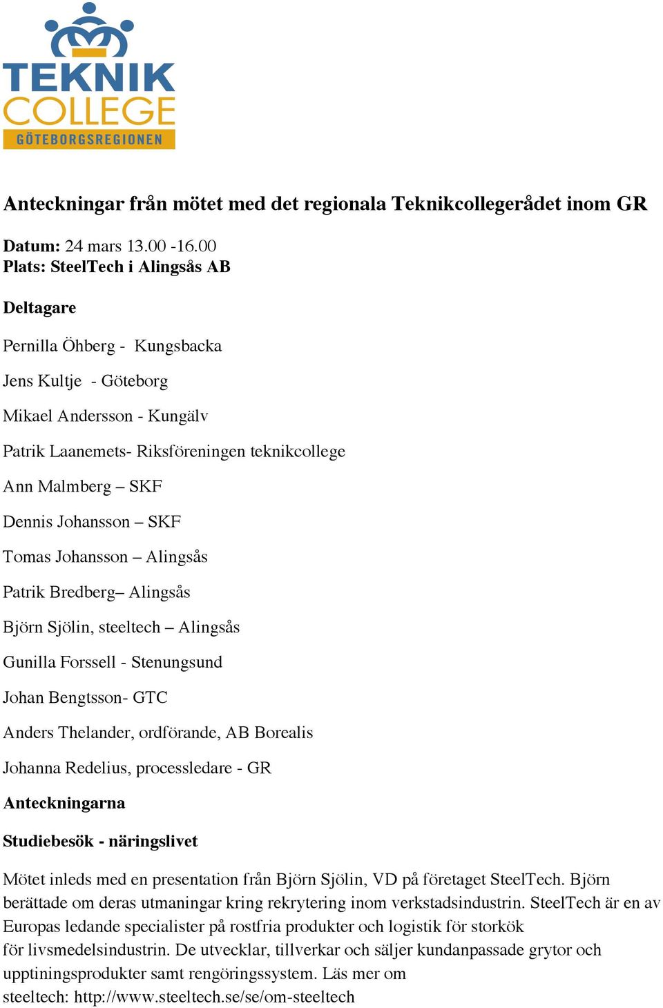 Johansson SKF Tomas Johansson Alingsås Patrik Bredberg Alingsås Björn Sjölin, steeltech Alingsås Gunilla Forssell - Stenungsund Johan Bengtsson- GTC Anders Thelander, ordförande, AB Borealis Johanna