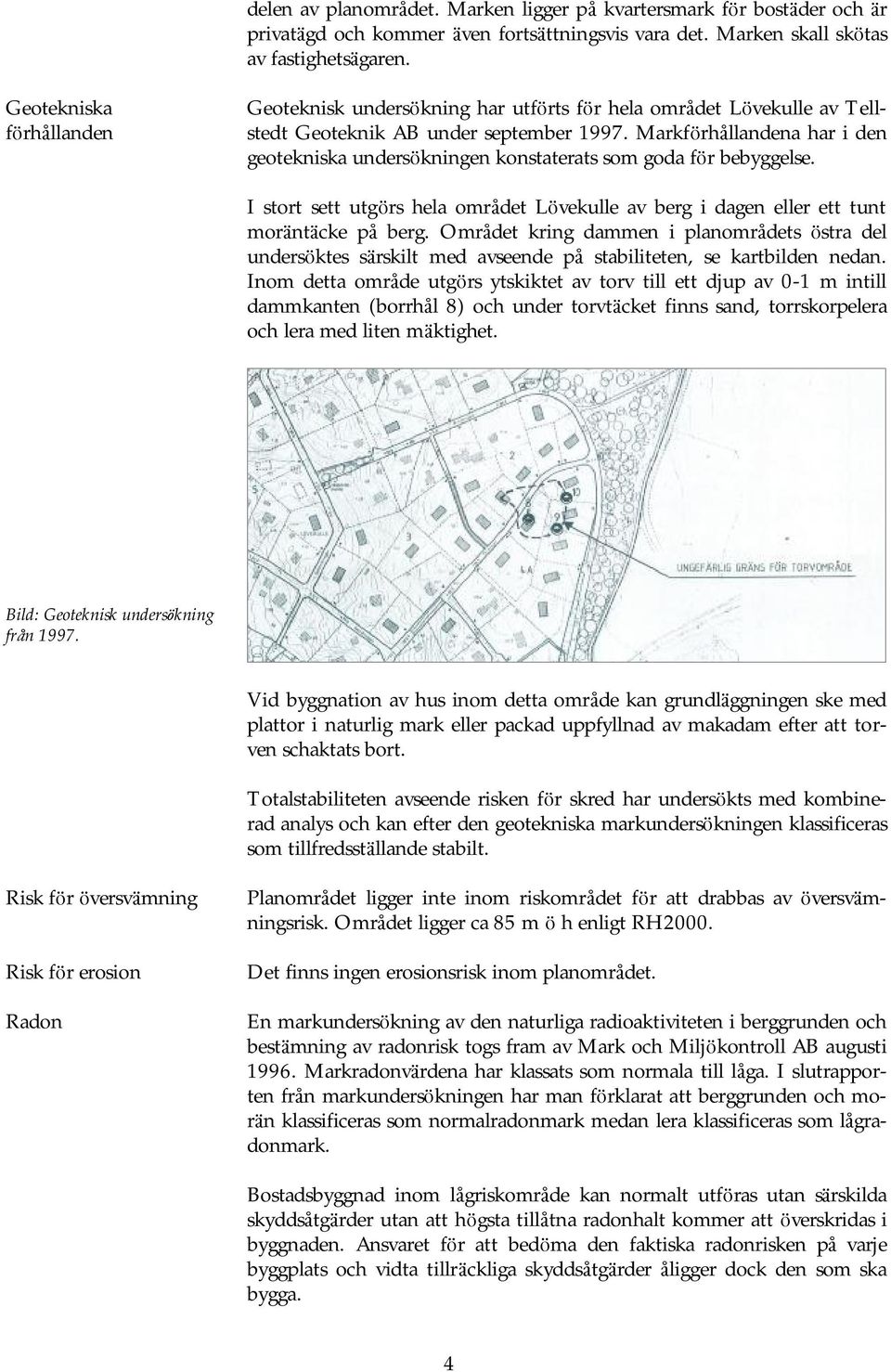 Markfö rhållandena har i den geotekniska undersö kningen konstaterats som goda fö r bebyggelse. I stort sett utgö rs hela området Lövekulle av berg i dagen eller ett tunt morä ntä cke på berg.