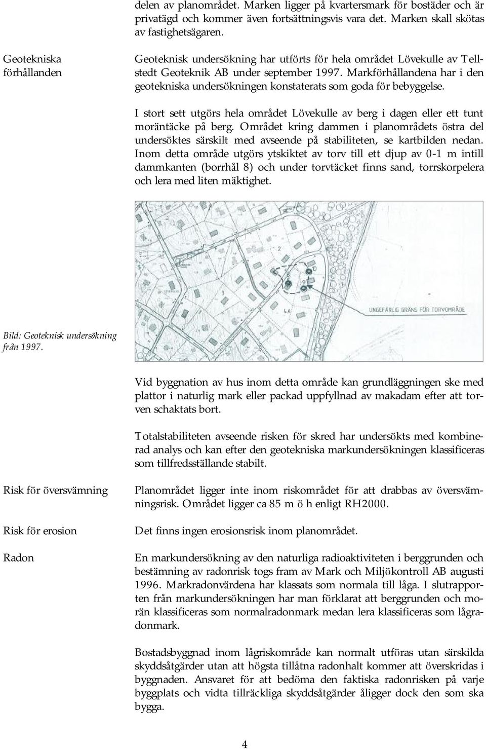 Markfö rhållandena har i den geotekniska undersö kningen konstaterats som goda fö r bebyggelse. I stort sett utgö rs hela området Lövekulle av berg i dagen eller ett tunt morä ntä cke på berg.