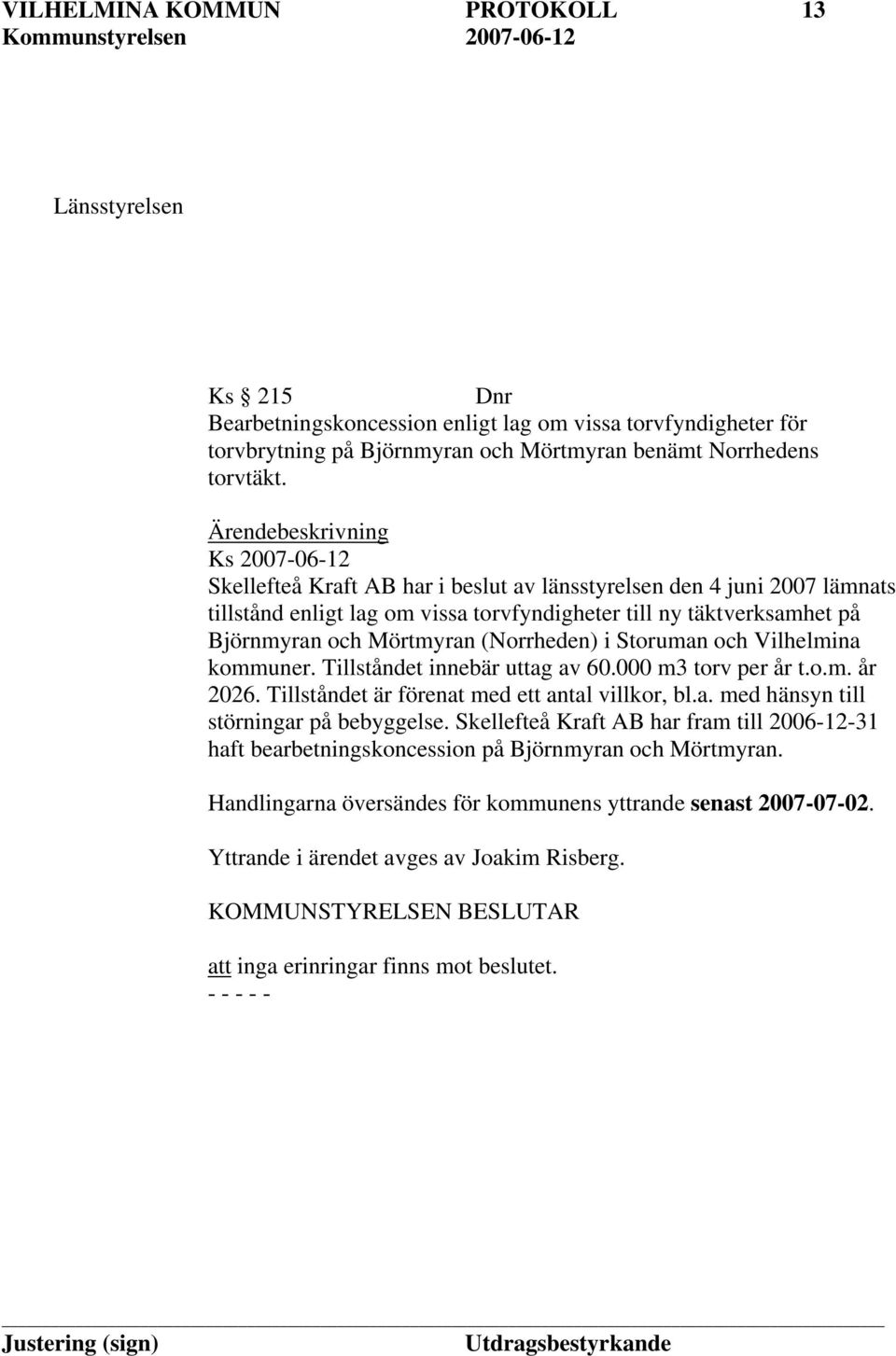 Mörtmyran (Norrheden) i Storuman och Vilhelmina kommuner. Tillståndet innebär uttag av 60.000 m3 torv per år t.o.m. år 2026. Tillståndet är förenat med ett antal villkor, bl.a. med hänsyn till störningar på bebyggelse.