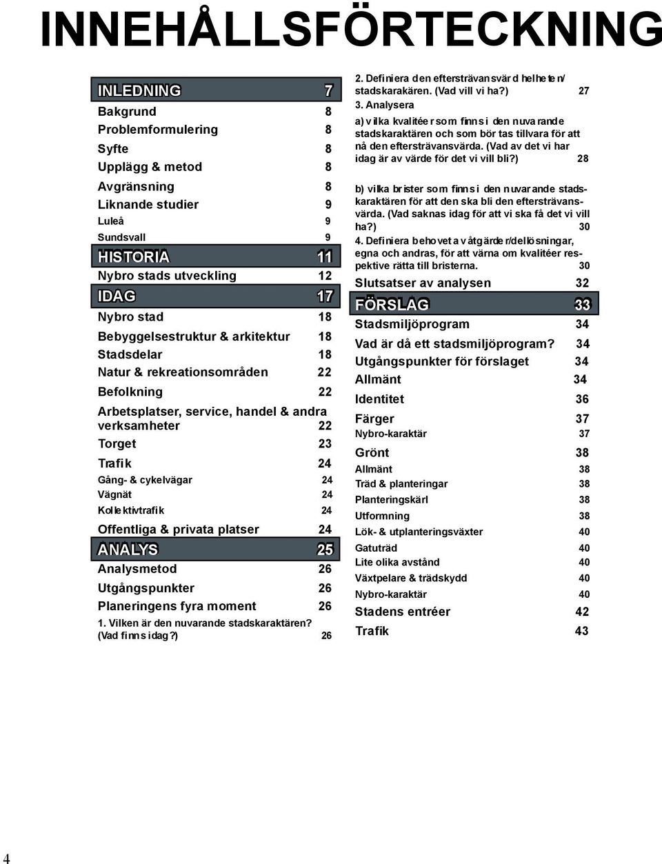 Vägnät 24 Kollektivtra k 24 Offentliga & privata platser 24 ANALYS 25 Analysmetod 26 Utgångspunkter 26 Planeringens fyra moment 26 1. Vilken är den nuvarande stadskaraktären? (Vad nns idag?) 26 2.