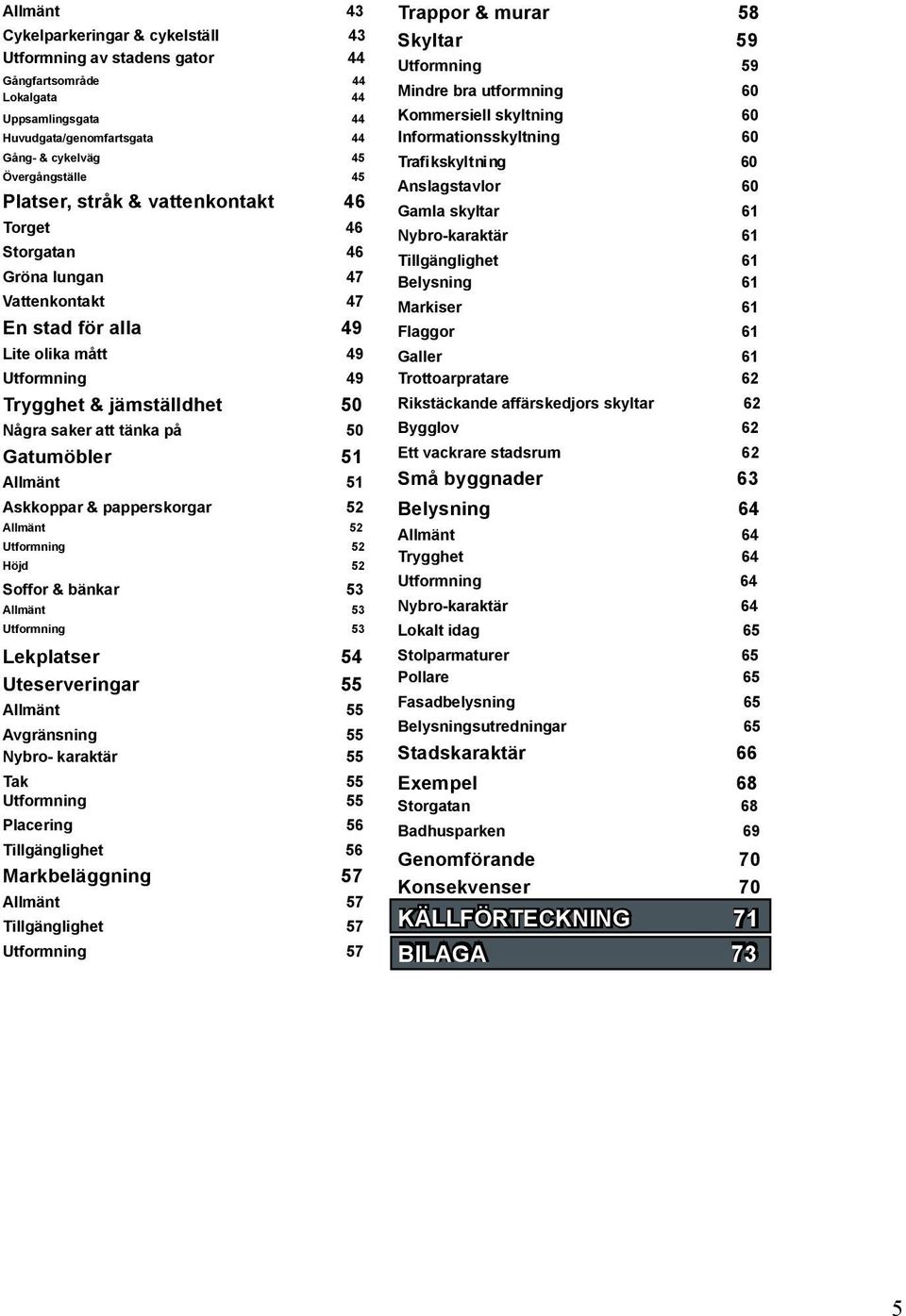 Gatumöbler 51 Allmänt 51 Askkoppar & papperskorgar 52 Allmänt 52 Utformning 52 Höjd 52 Soffor & bänkar 53 Allmänt 53 Utformning 53 Lekplatser 54 Uteserveringar 55 Allmänt 55 Avgränsning 55 Nybro-