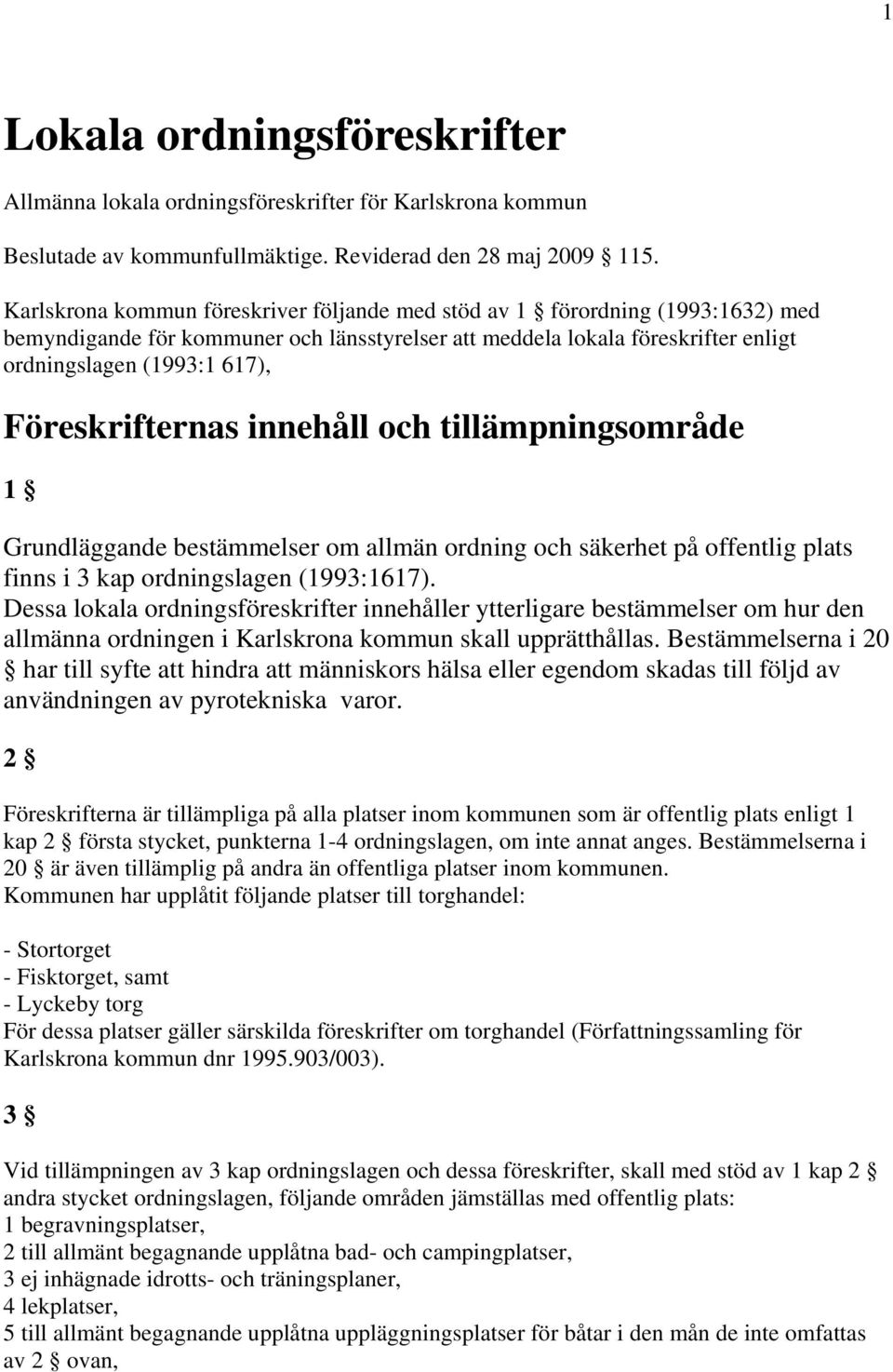 Föreskrifternas innehåll och tillämpningsområde 1 Grundläggande bestämmelser om allmän ordning och säkerhet på offentlig plats finns i 3 kap ordningslagen (1993:1617).