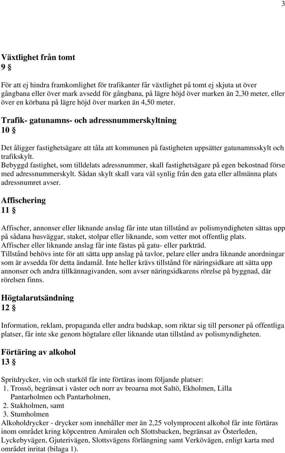 Trafik- gatunamns- och adressnummerskyltning 10 Det åligger fastighetsägare att tåla att kommunen på fastigheten uppsätter gatunamnsskylt och trafikskylt.