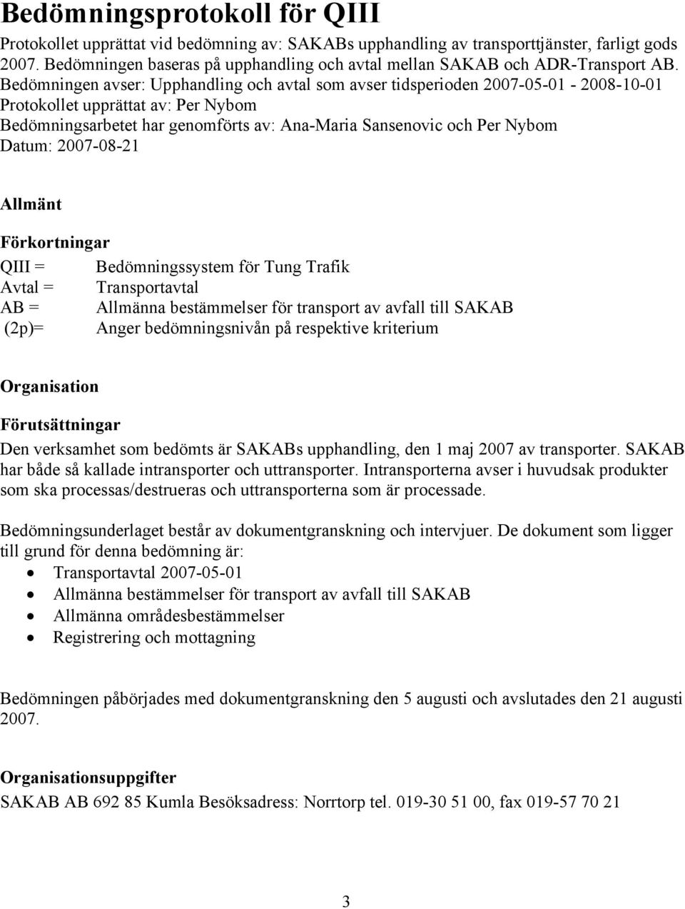Bedömningen avser: Upphandling och avtal som avser tidsperioden 2007-05-01-2008-10-01 Protokollet upprättat av: Per Nybom Bedömningsarbetet har genomförts av: Ana-Maria Sansenovic och Per Nybom