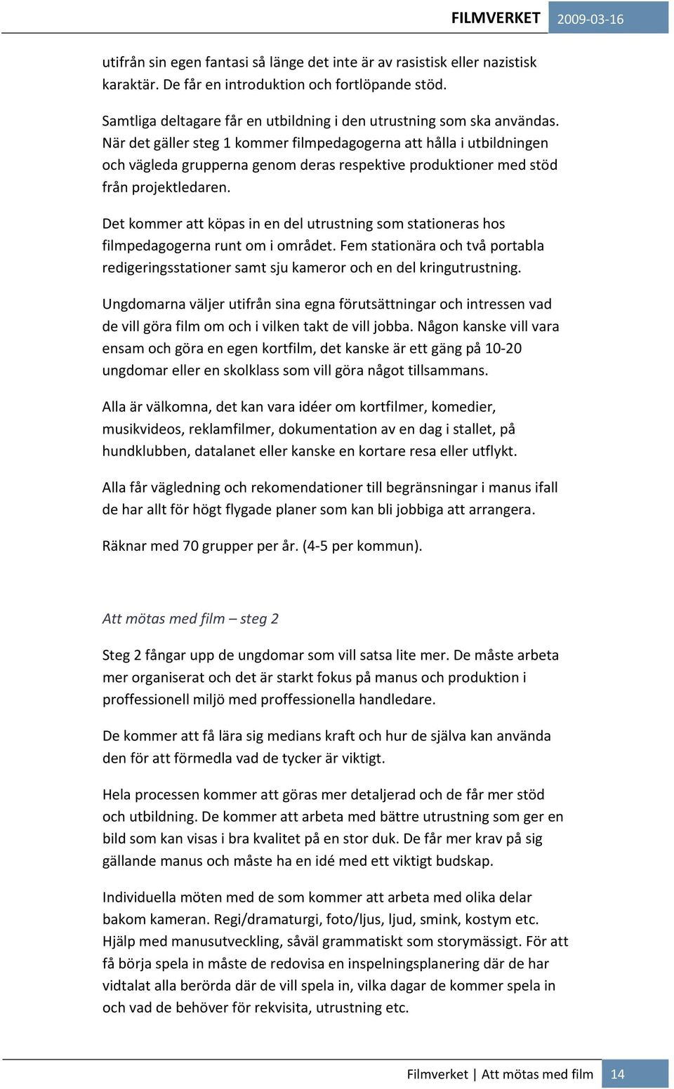 När det gäller steg 1 kommer filmpedagogerna att hålla i utbildningen och vägleda grupperna genom deras respektive produktioner med stöd från projektledaren.