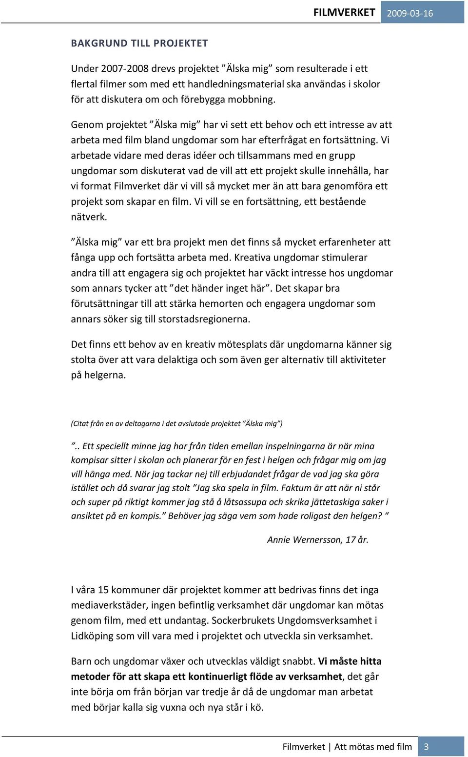 Vi arbetade vidare med deras idéer och tillsammans med en grupp ungdomar som diskuterat vad de vill att ett projekt skulle innehålla, har vi format Filmverket där vi vill så mycket mer än att bara
