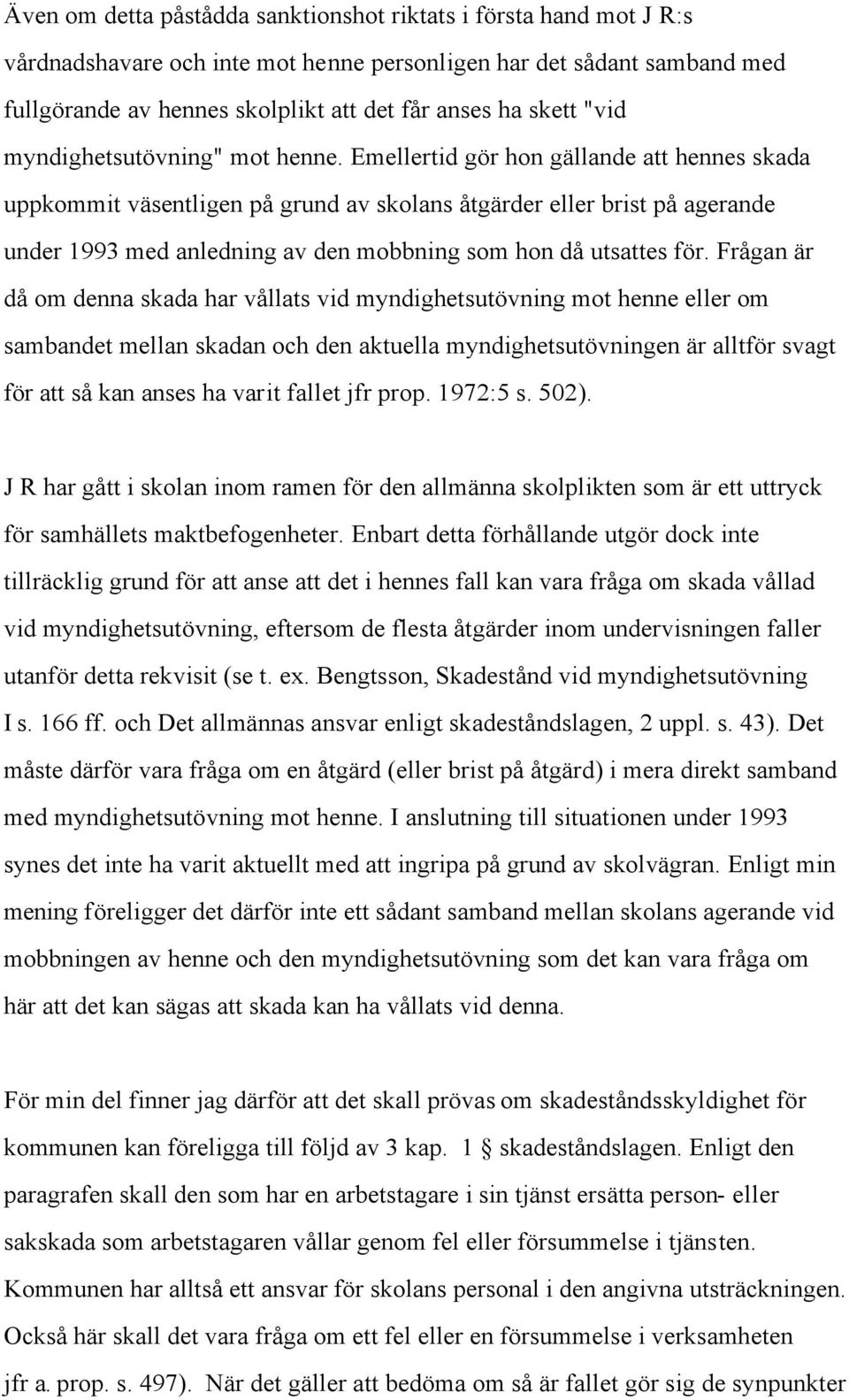 Emellertid gör hon gällande att hennes skada uppkommit väsentligen på grund av skolans åtgärder eller brist på agerande under 1993 med anledning av den mobbning som hon då utsattes för.