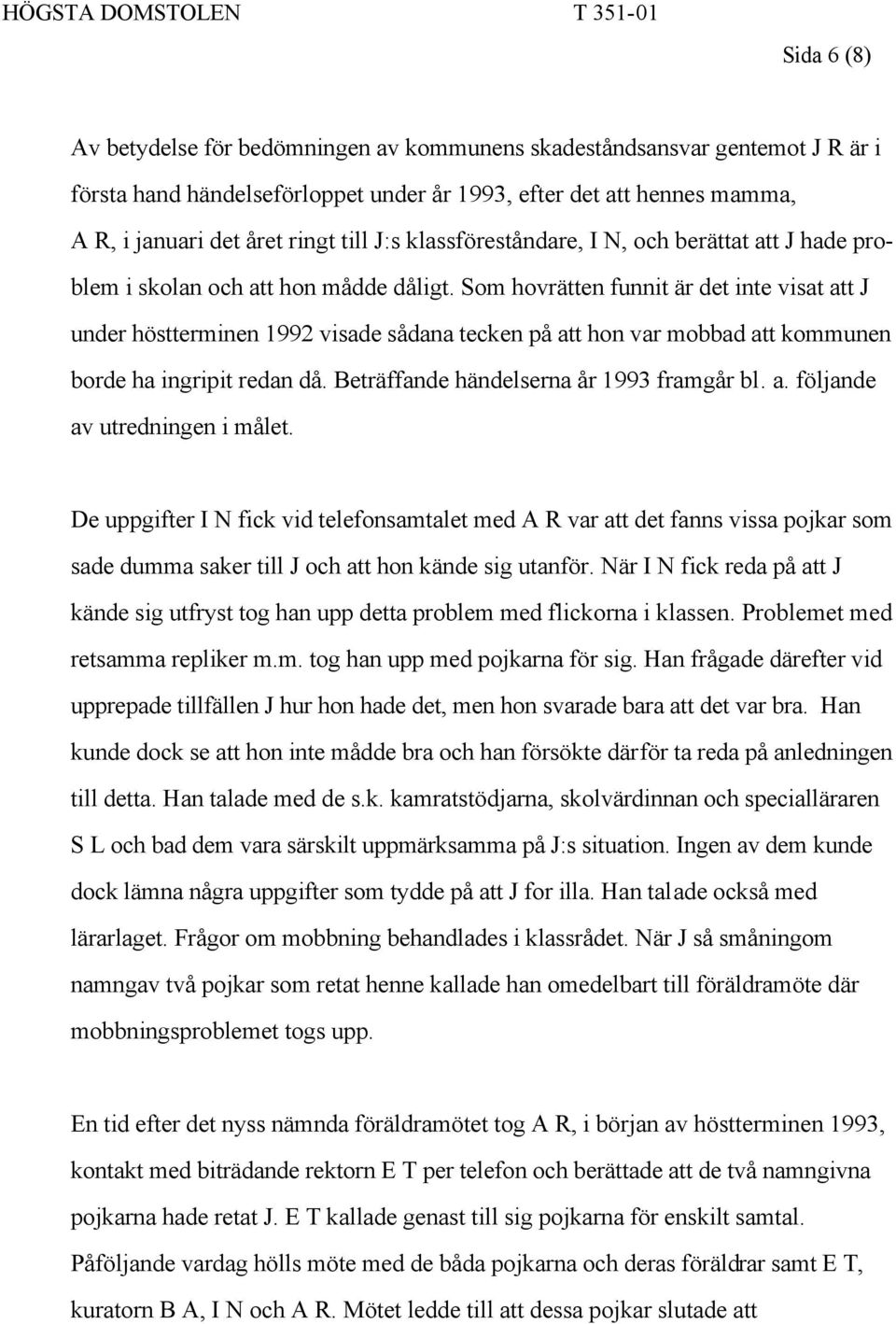 Som hovrätten funnit är det inte visat att J under höstterminen 1992 visade sådana tecken på att hon var mobbad att kommunen borde ha ingripit redan då. Beträffande händelserna år 1993 framgår bl. a. följande av utredningen i målet.
