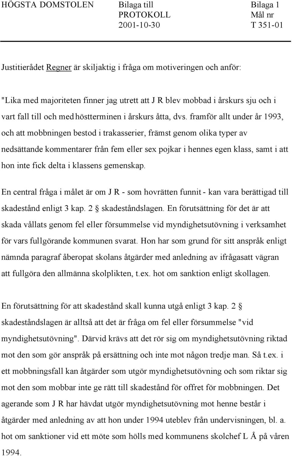 framför allt under år 1993, och att mobbningen bestod i trakasserier, främst genom olika typer av nedsättande kommentarer från fem eller sex pojkar i hennes egen klass, samt i att hon inte fick delta