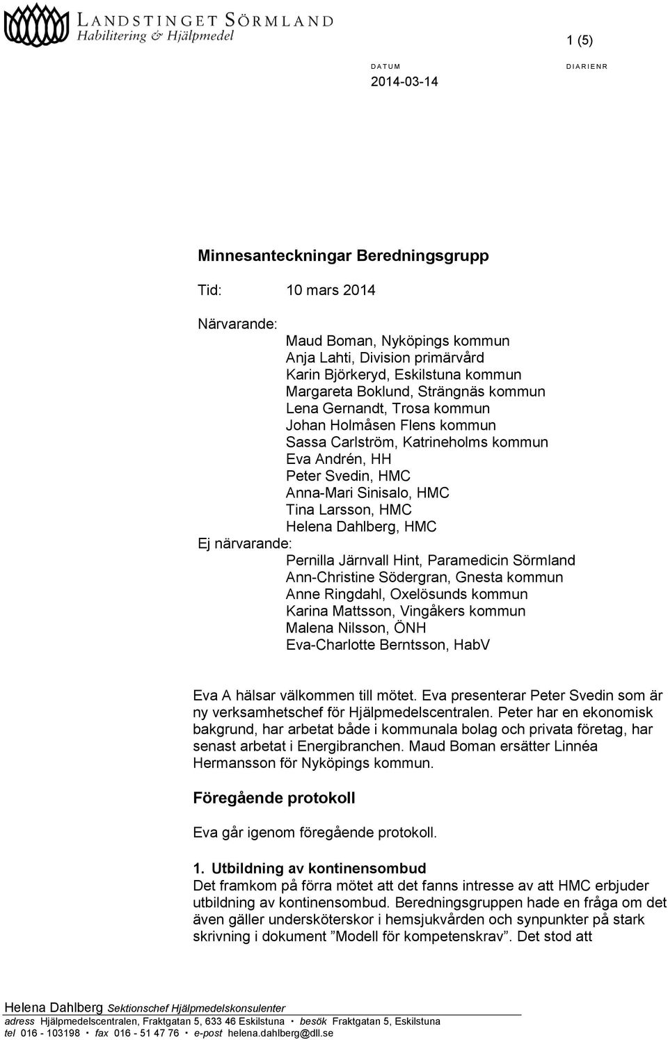 närvarande: Pernilla Järnvall Hint, Paramedicin Sörmland Ann-Christine Södergran, Gnesta kommun Anne Ringdahl, Oxelösunds kommun Karina Mattsson, Vingåkers kommun Malena Nilsson, ÖNH Eva-Charlotte