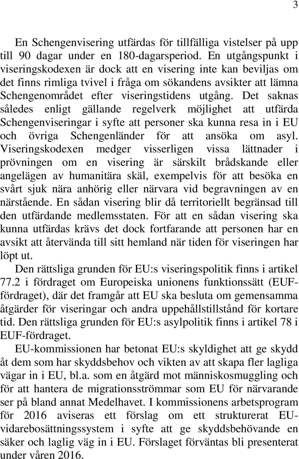 Det saknas således enligt gällande regelverk möjlighet att utfärda Schengenviseringar i syfte att personer ska kunna resa in i EU och övriga Schengenländer för att ansöka om asyl.