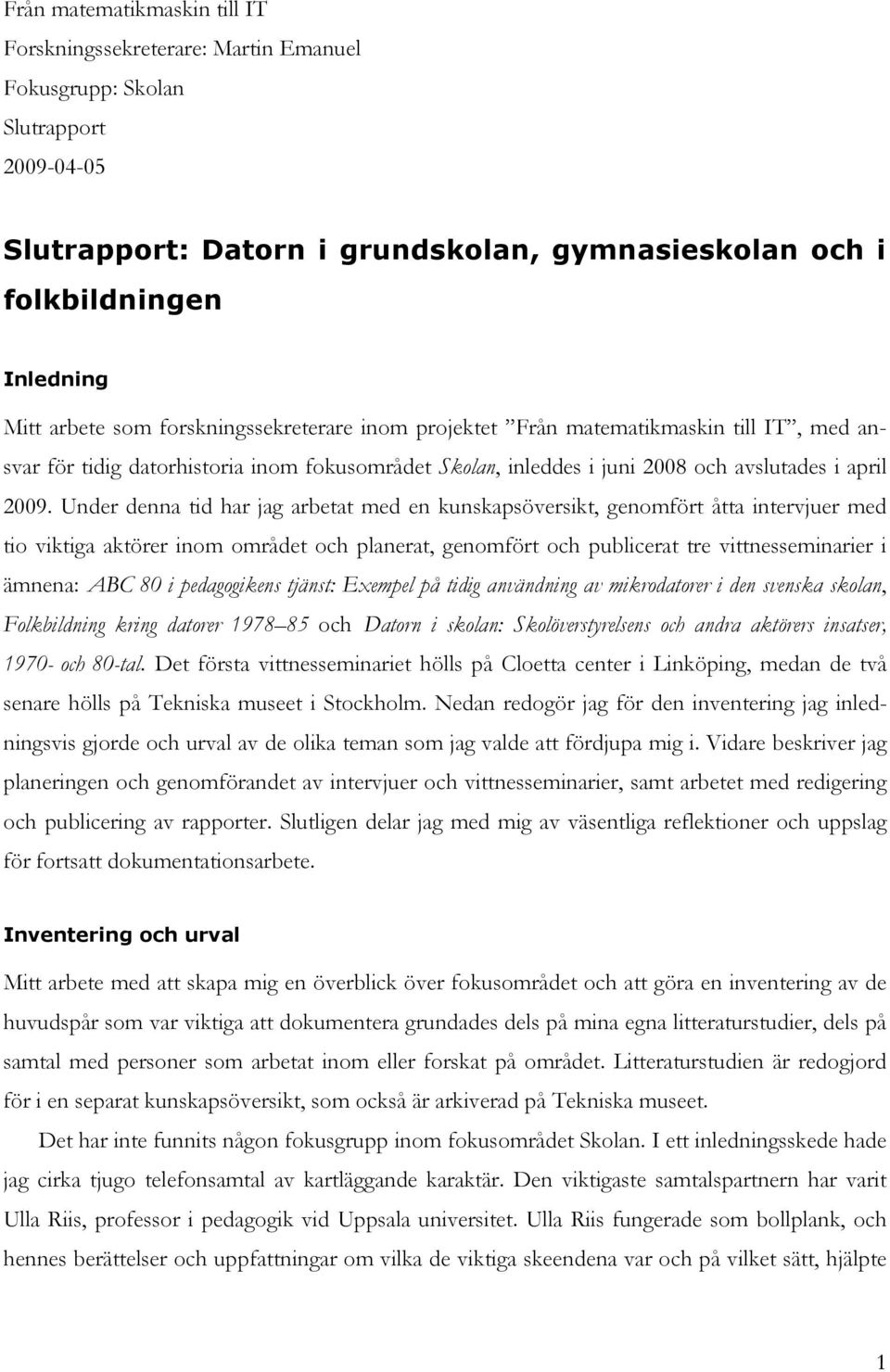 Under denna tid har jag arbetat med en kunskapsöversikt, genomfört åtta intervjuer med tio viktiga aktörer inom området och planerat, genomfört och publicerat tre vittnesseminarier i ämnena: ABC 80 i