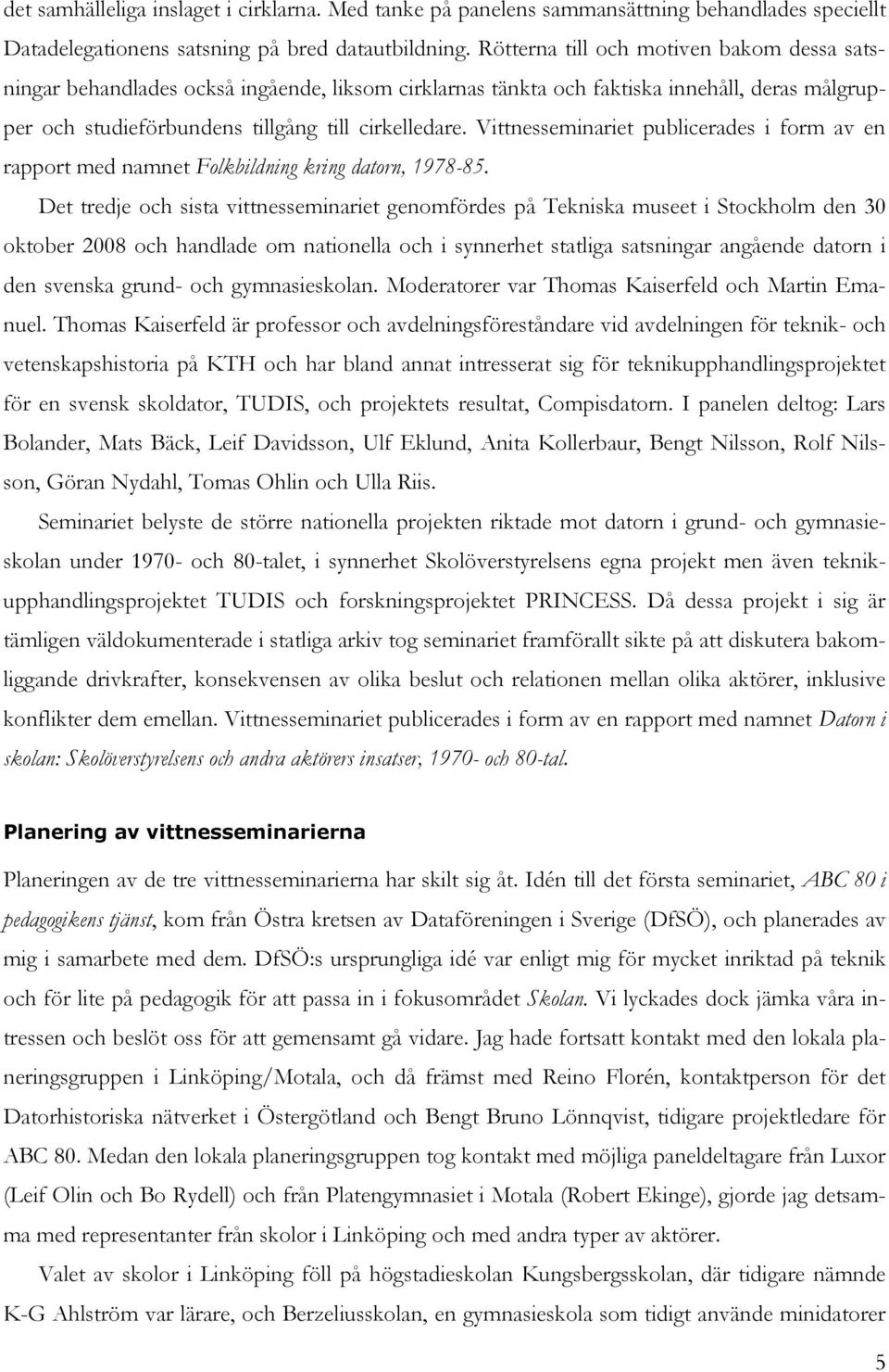 Vittnesseminariet publicerades i form av en rapport med namnet Folkbildning kring datorn, 1978-85.