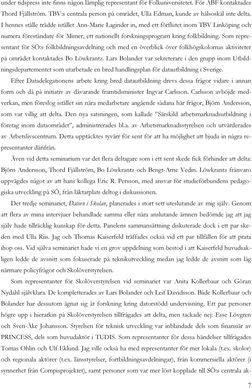 Som representant för SÖ:s folkbildningsavdelning och med en överblick över folkhögskolornas aktiviteter på området kontaktades Bo Löwkrantz.