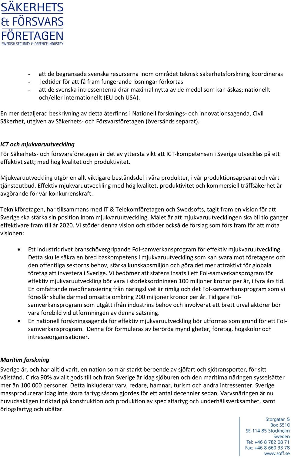 En mer detaljerad beskrivning av detta återfinns i Nationell forsknings- och innovationsagenda, Civil Säkerhet, utgiven av Säkerhets- och Försvarsföretagen (översänds separat).