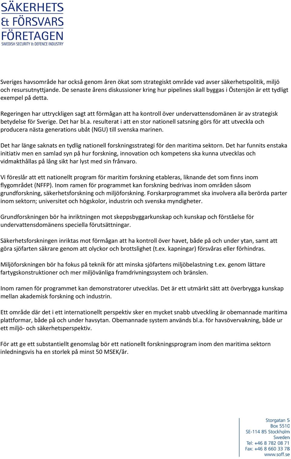 Regeringen har uttryckligen sagt att förmågan att ha kontroll över undervattensdomänen är av strategisk betydelse för Sverige. Det har bl.a. resulterat i att en stor nationell satsning görs för att utveckla och producera nästa generations ubåt (NGU) till svenska marinen.