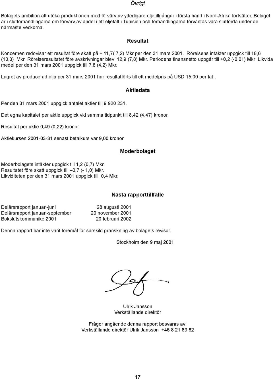 Resultat Koncernen redovisar ett resultat före skatt på + 11,7( 7,2) Mkr per den 31 mars 2001. Rörelsens intäkter uppgick till 18,6 (10,3) Mkr Rörelseresultatet före avskrivningar blev 12,9 (7,8) Mkr.