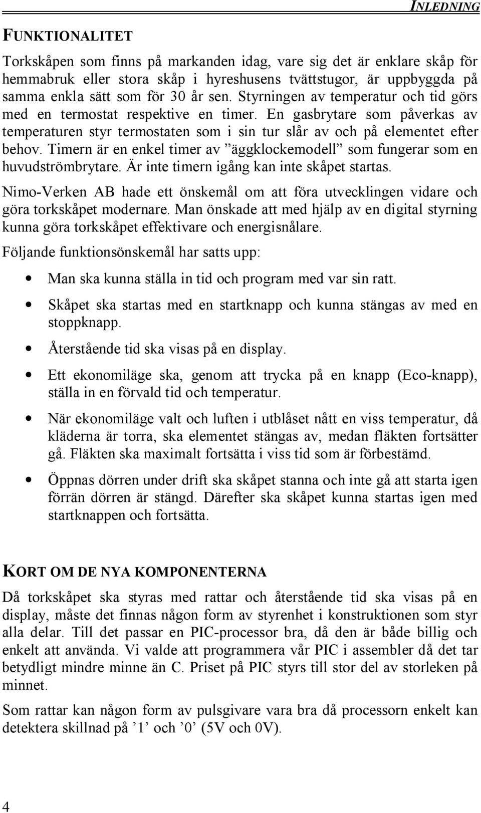 Timern är en enkel timer av äggklockemodell som fungerar som en huvudströmbrytare. Är inte timern igång kan inte skåpet startas.