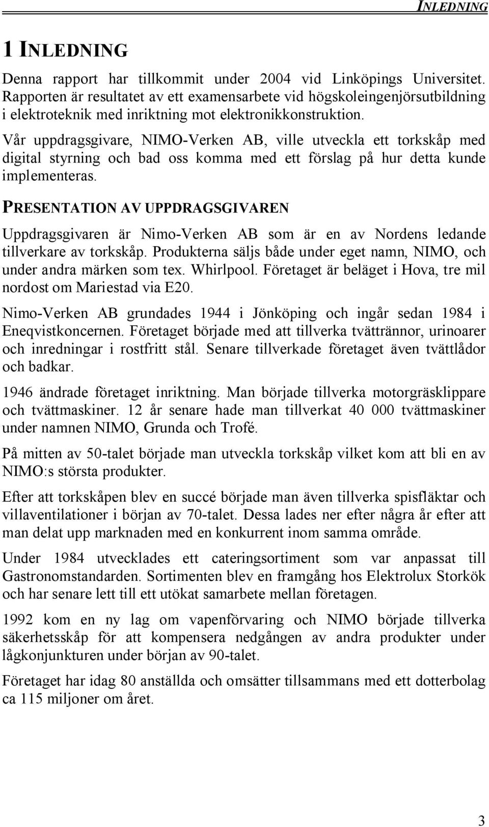 Vår uppdragsgivare, NIMO-Verken AB, ville utveckla ett torkskåp med digital styrning och bad oss komma med ett förslag på hur detta kunde implementeras.