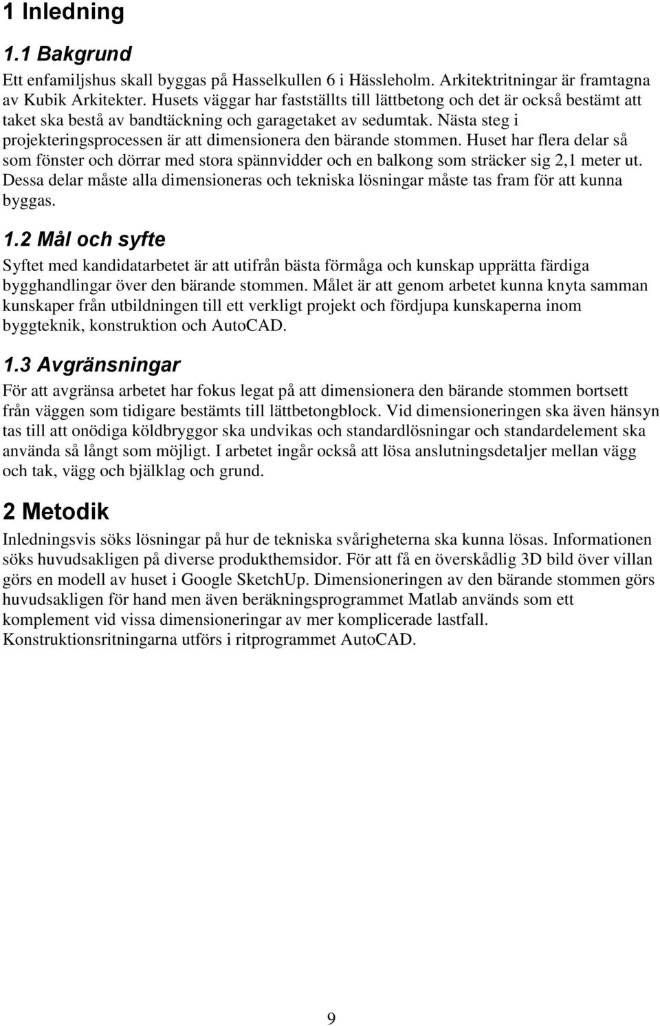 Nästa steg i projekteringsprocessen är att diensionera den bärande stoen. Huset har flera delar så so fönster och dörrar ed stora spännvidder och en ong so sträcker sig,1 eter ut.