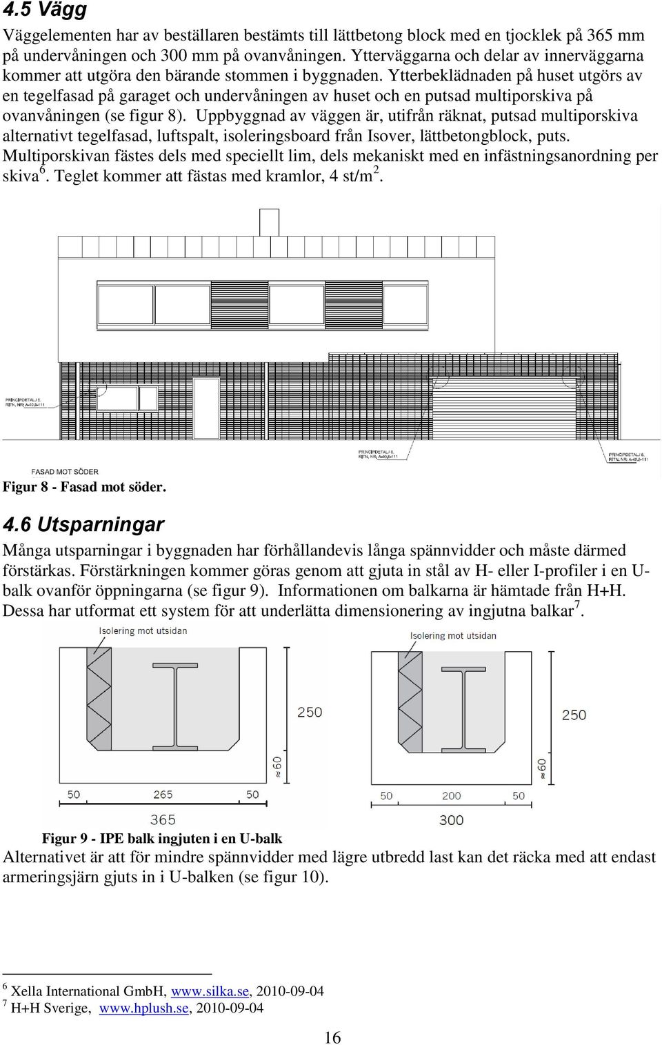 Ytterbeklädnaden på huset utgörs av en tegelfasad på garaget och undervåningen av huset och en putsad ultiporskiva på ovanvåningen (se figur 8).
