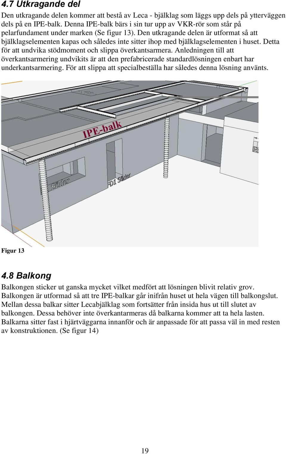 Den utkragande delen är utforat så att bjälklagseleenten kapas och således inte sitter ihop ed bjälklagseleenten i huset. Detta för att undvika stödoent och slippa överkantsarera.