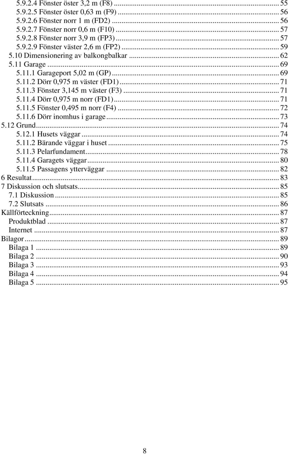 .. 7 5.11. Dörr inohus i garage... 7 5.1 Grund... 74 5.1.1 Husets väggar... 74 5.11. Bärande väggar i huset... 75 5.11. Pelarfundaent... 78 5.11.4 Garagets väggar... 80 5.11.5 Passagens ytterväggar.