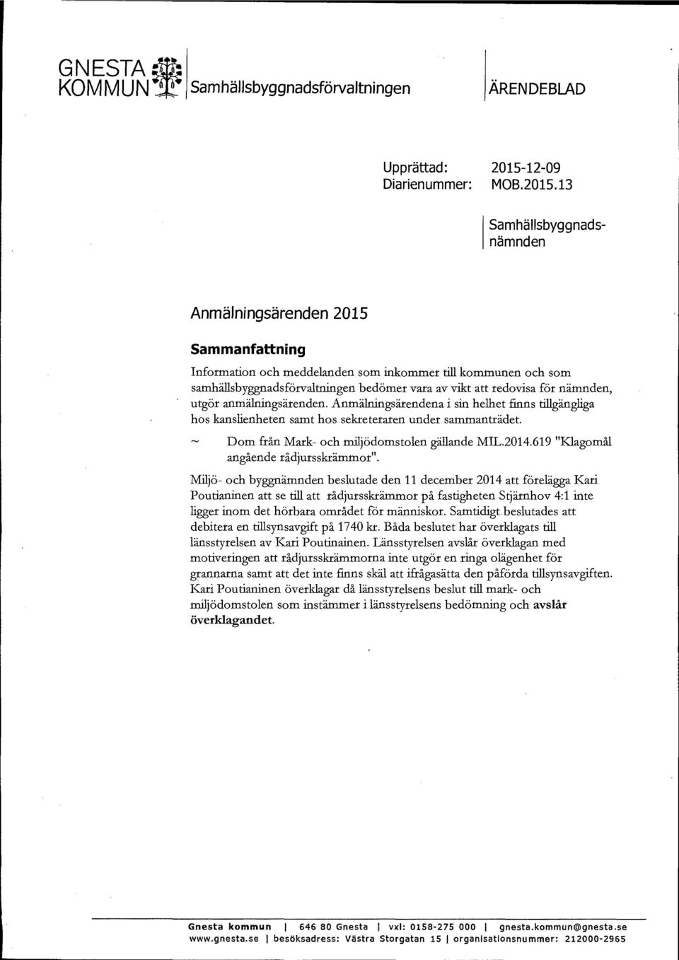 13 Samhällsbyggnadsnämnden Anmälningsärenden 2015 Sammanfattning Information och meddelanden som inkommer till kommunen och som samhällsbyggnadsförvaltningen bedömer vara av vikt att redovisa för