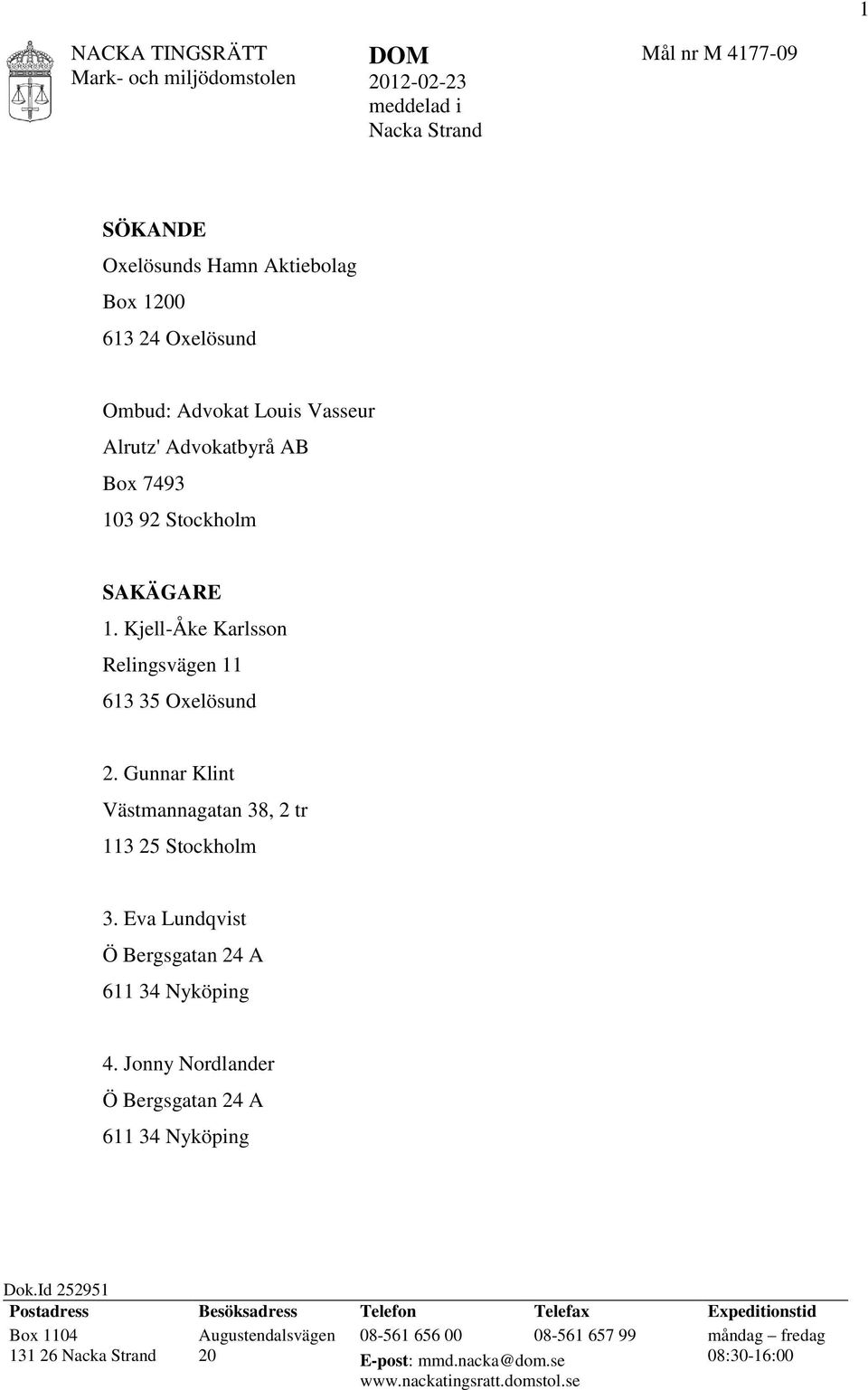 Gunnar Klint Västmannagatan 38, 2 tr 113 25 Stockholm 3. Eva Lundqvist Ö Bergsgatan 24 A 611 34 Nyköping 4. Jonny Nordlander Ö Bergsgatan 24 A 611 34 Nyköping Dok.