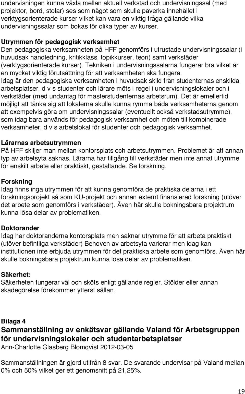 Utrymmen för pedagogisk verksamhet Den pedagogiska verksamheten på HFF genomförs i utrustade undervisningssalar (i huvudsak handledning, kritikklass, topikkurser, teori) samt verkstäder
