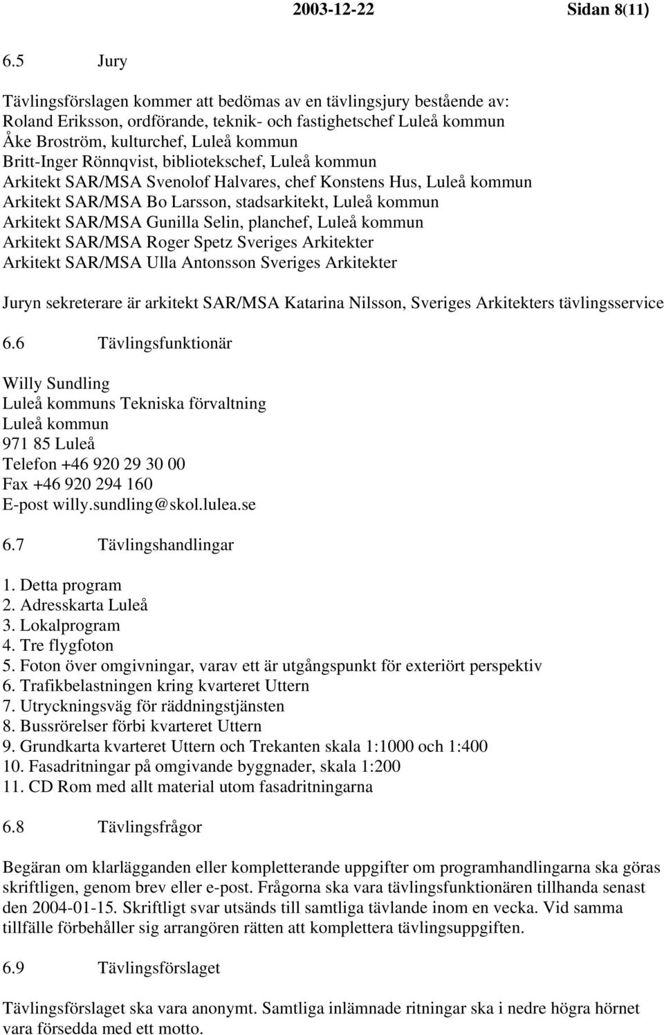 Rönnqvist, bibliotekschef, Luleå kommun Arkitekt SAR/MSA Svenolof Halvares, chef Konstens Hus, Luleå kommun Arkitekt SAR/MSA Bo Larsson, stadsarkitekt, Luleå kommun Arkitekt SAR/MSA Gunilla Selin,
