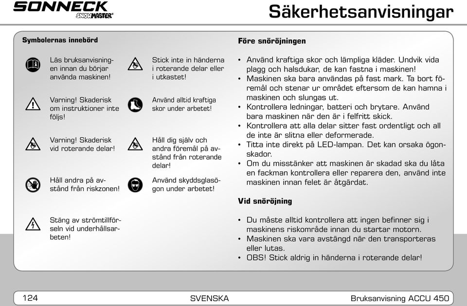 Håll dig själv och andra föremål på avstånd från roterande delar! Använd skyddsglasögon under arbetet! Före snöröjningen Använd kraftiga skor och lämpliga kläder.