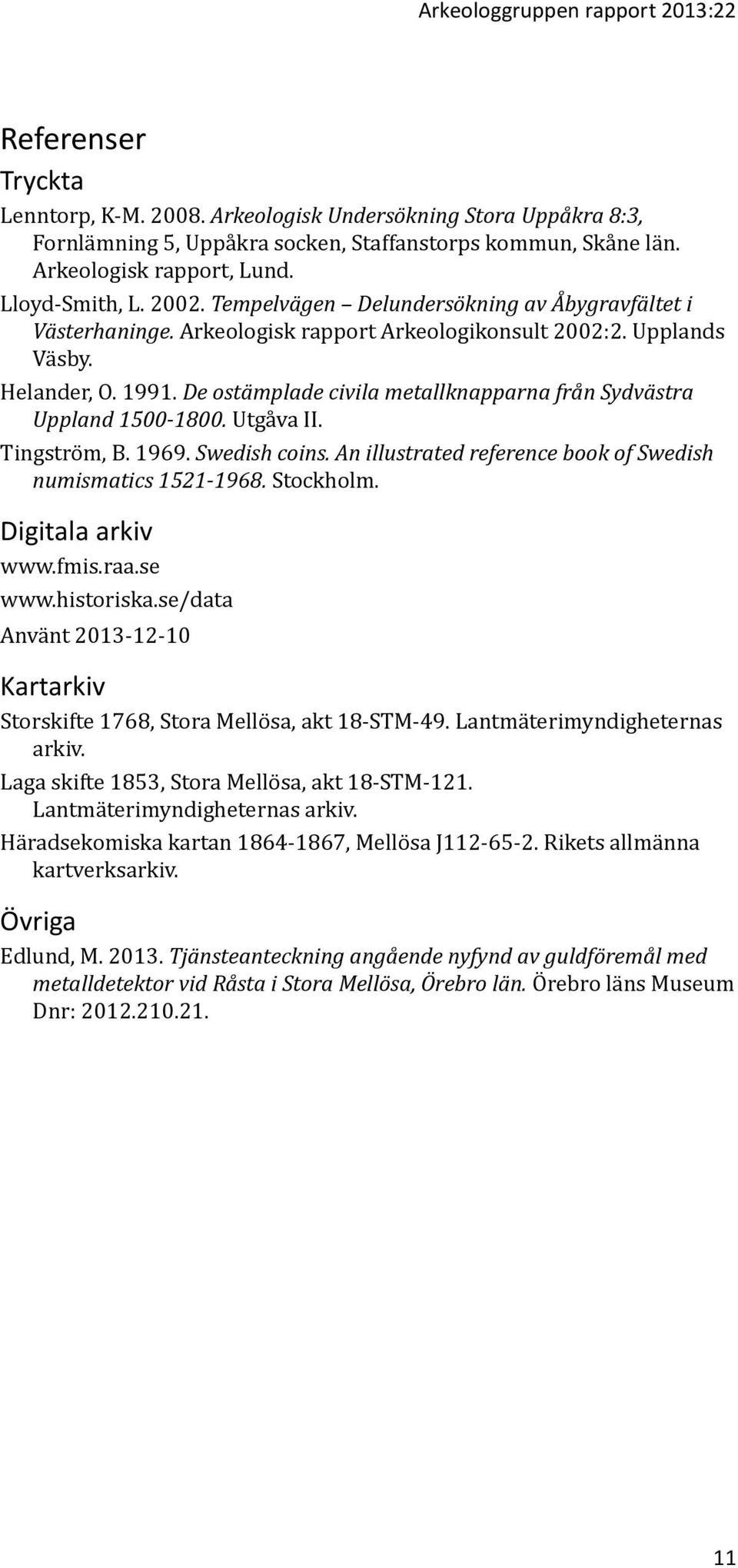 De ostämplade civila metallknapparna från Sydvästra Uppland 1500-1800. Utgåva II. Tingström, B. 1969. Swedish coins. An illustrated reference book of Swedish numismatics 1521-1968. Stockholm.