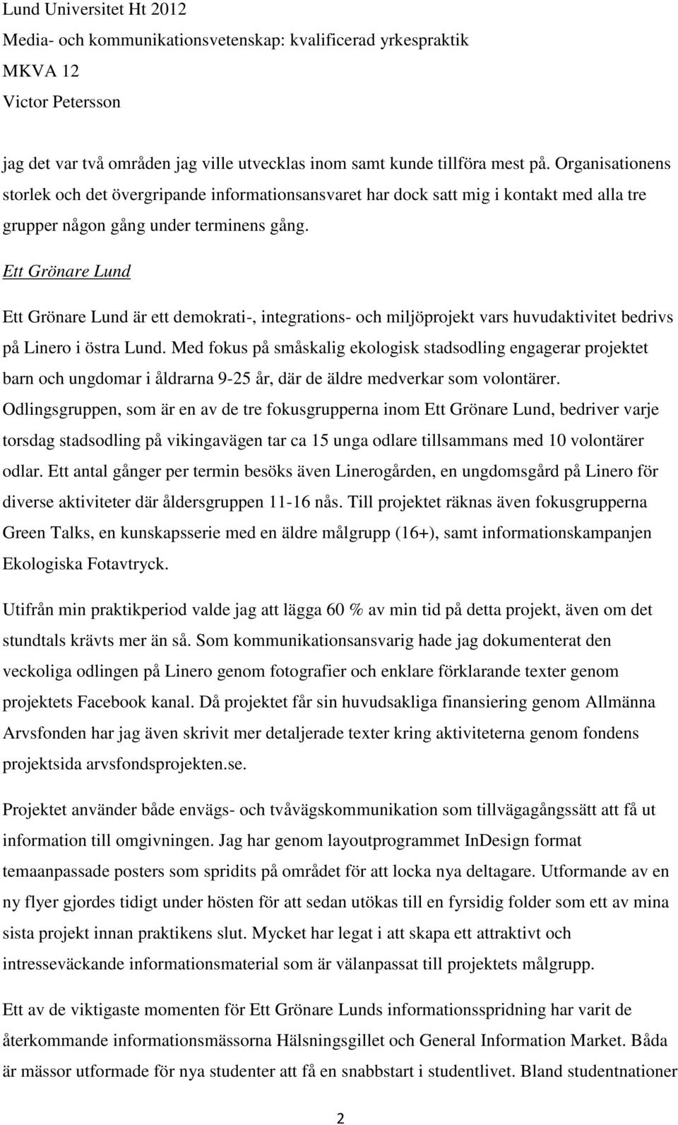 Ett Grönare Lund Ett Grönare Lund är ett demokrati-, integrations- och miljöprojekt vars huvudaktivitet bedrivs på Linero i östra Lund.