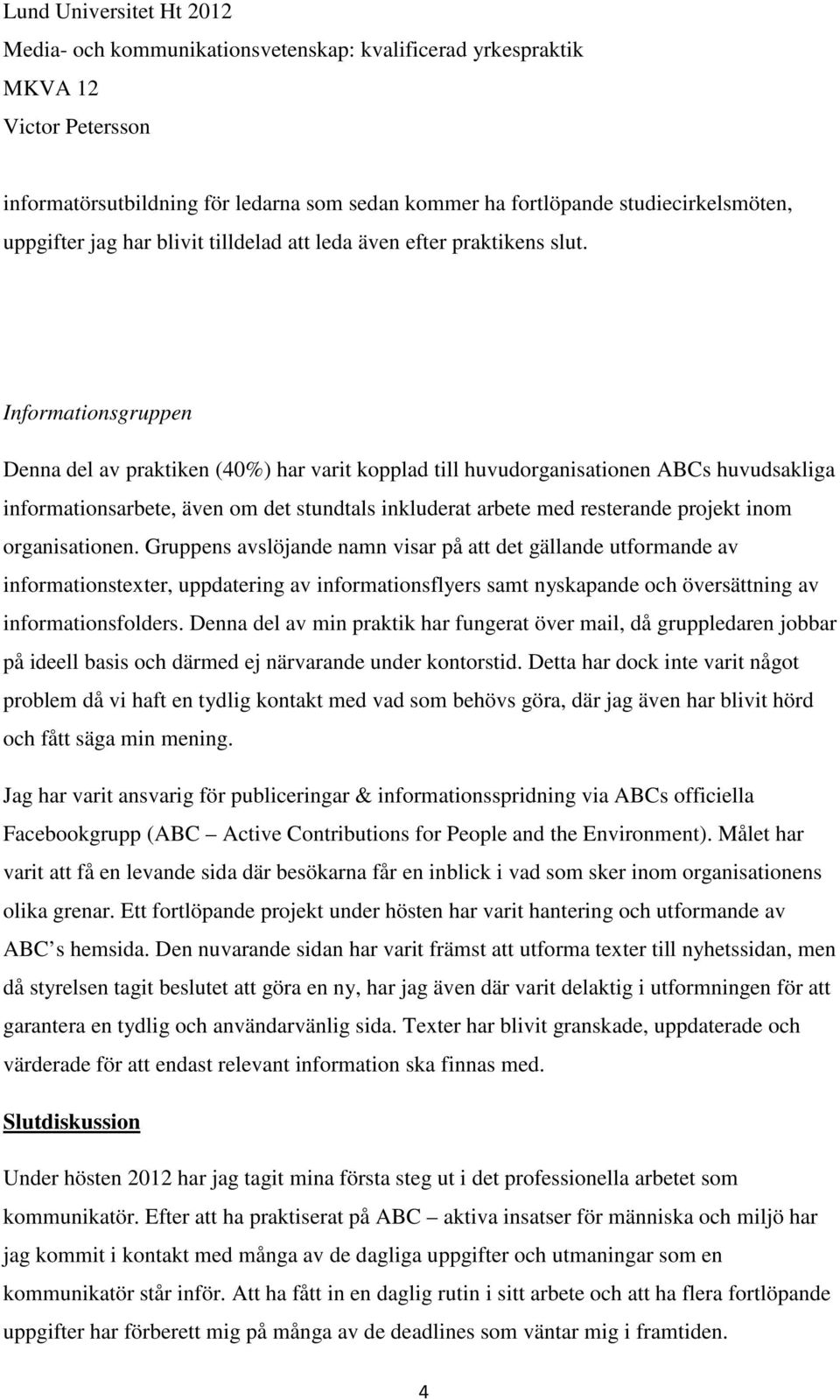 organisationen. Gruppens avslöjande namn visar på att det gällande utformande av informationstexter, uppdatering av informationsflyers samt nyskapande och översättning av informationsfolders.