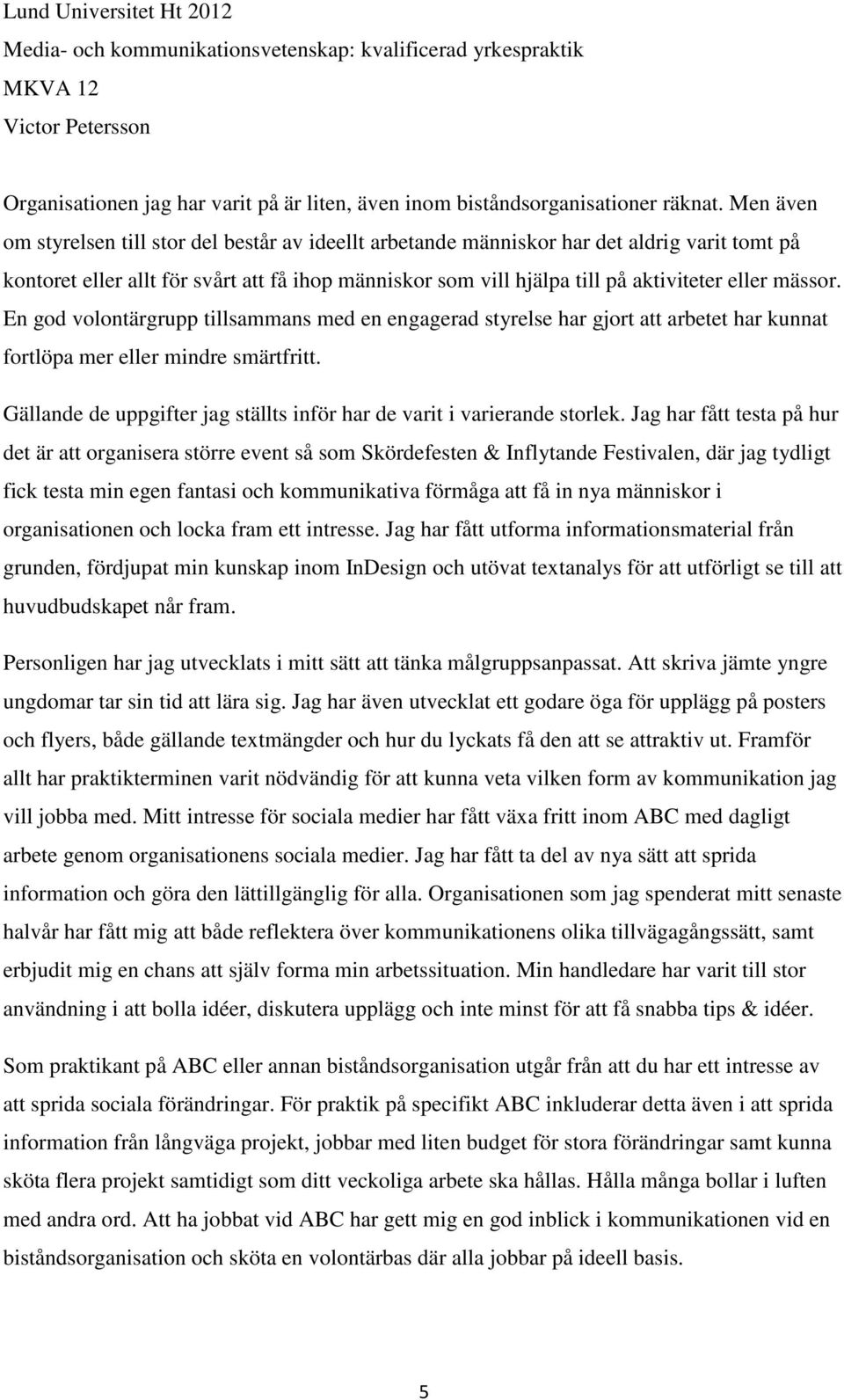 mässor. En god volontärgrupp tillsammans med en engagerad styrelse har gjort att arbetet har kunnat fortlöpa mer eller mindre smärtfritt.