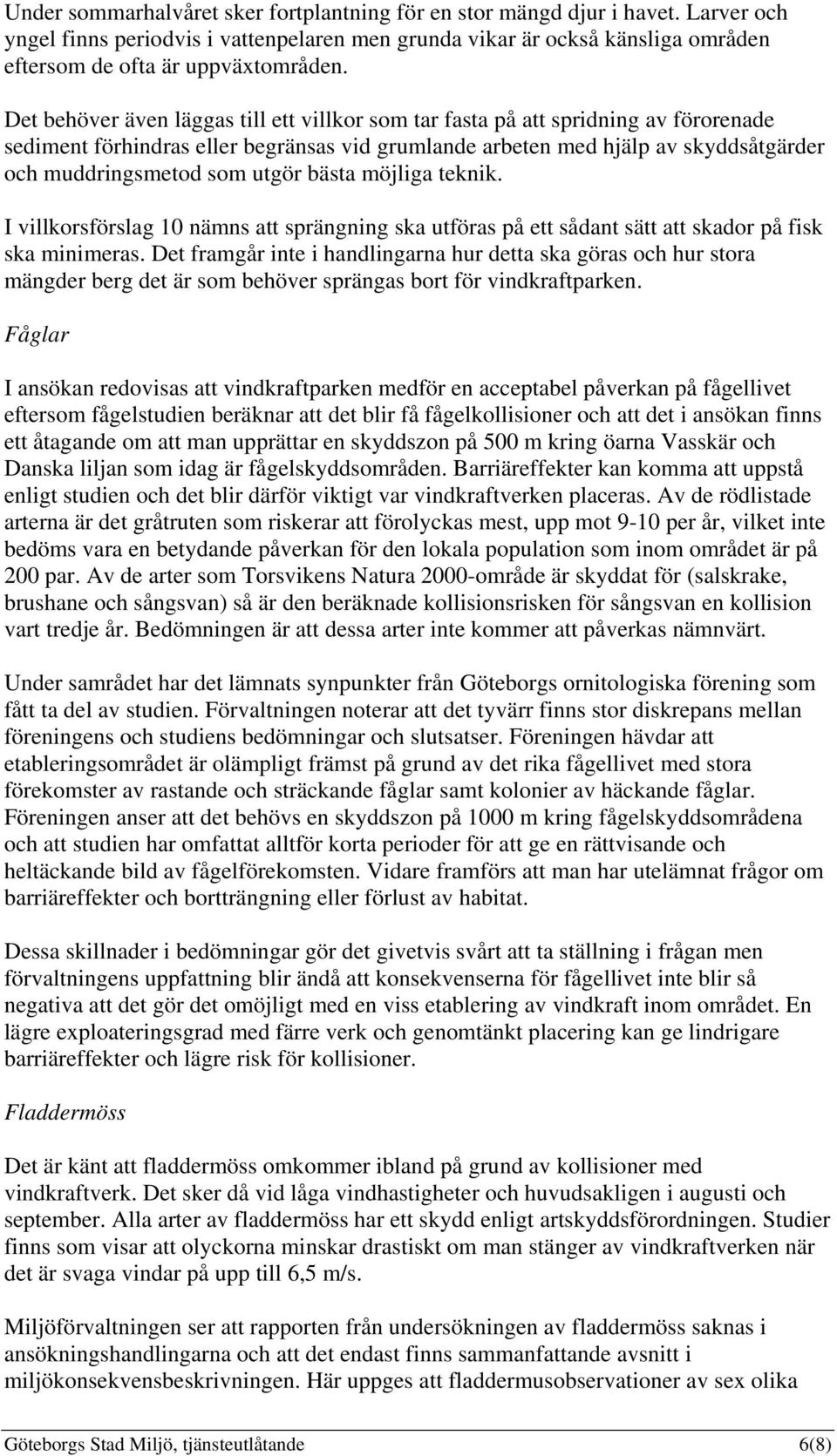 utgör bästa möjliga teknik. I villkorsförslag 10 nämns att sprängning ska utföras på ett sådant sätt att skador på fisk ska minimeras.