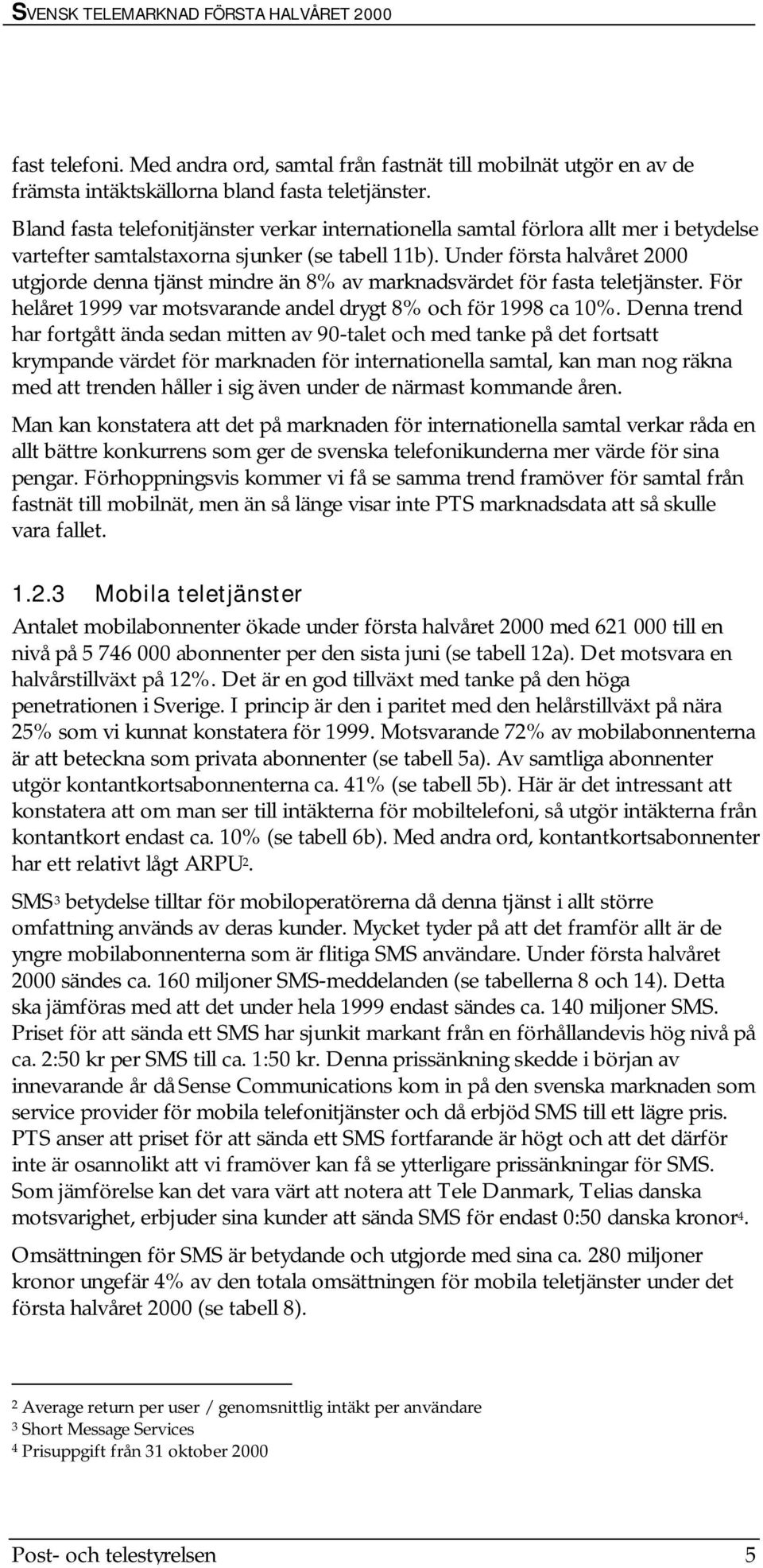 Under första halvåret 2000 utgjorde denna tjänst mindre än 8% av marknadsvärdet för fasta teletjänster. För helåret 1999 var motsvarande andel drygt 8% och för 1998 ca 10%.