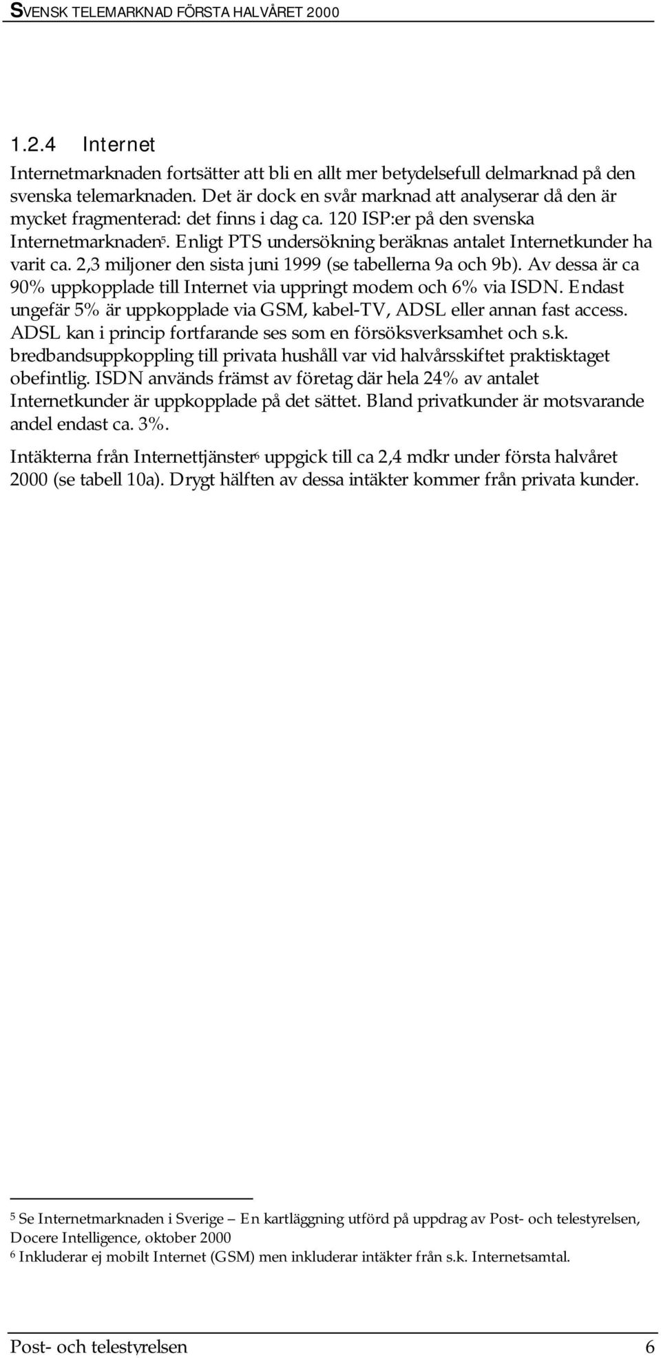 Enligt PTS undersökning beräknas antalet Internetkunder ha varit ca. 2,3 miljoner den sista juni 1999 (se tabellerna 9a och 9b).