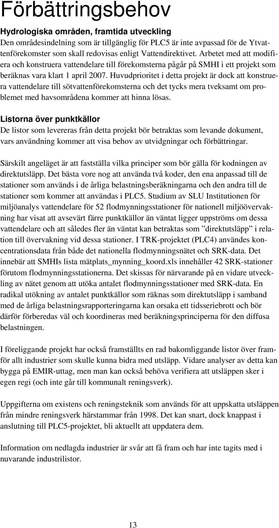 Huvudprioritet i detta projekt är dock att konstruera vattendelare till sötvattenförekomsterna och det tycks mera tveksamt om problemet med havsområdena kommer att hinna lösas.