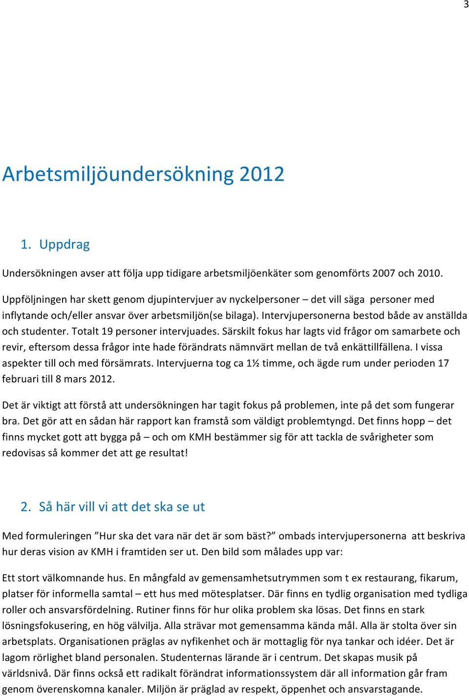 Intervjupersonerna bestod både av anställda och studenter. Totalt 19 personer intervjuades.