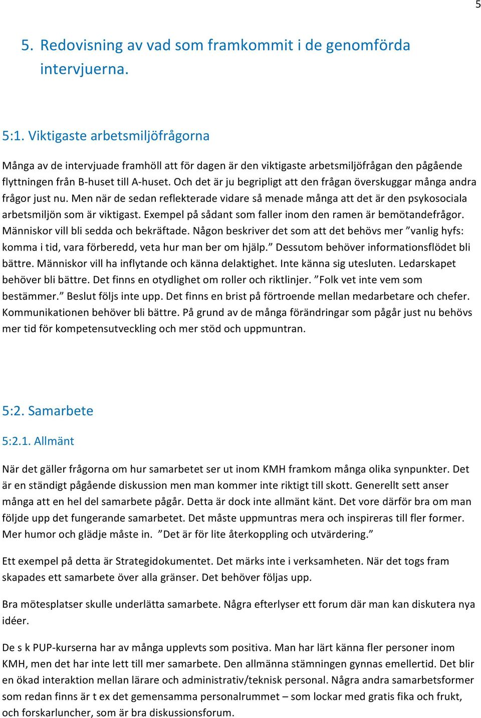 Och det är ju begripligt att den frågan överskuggar många andra frågor just nu. Men när de sedan reflekterade vidare så menade många att det är den psykosociala arbetsmiljön som är viktigast.
