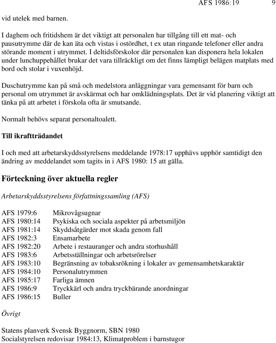 utrymmet. I deltidsförskolor där personalen kan disponera hela lokalen under lunchuppehållet brukar det vara tillräckligt om det finns lämpligt belägen matplats med bord och stolar i vuxenhöjd.
