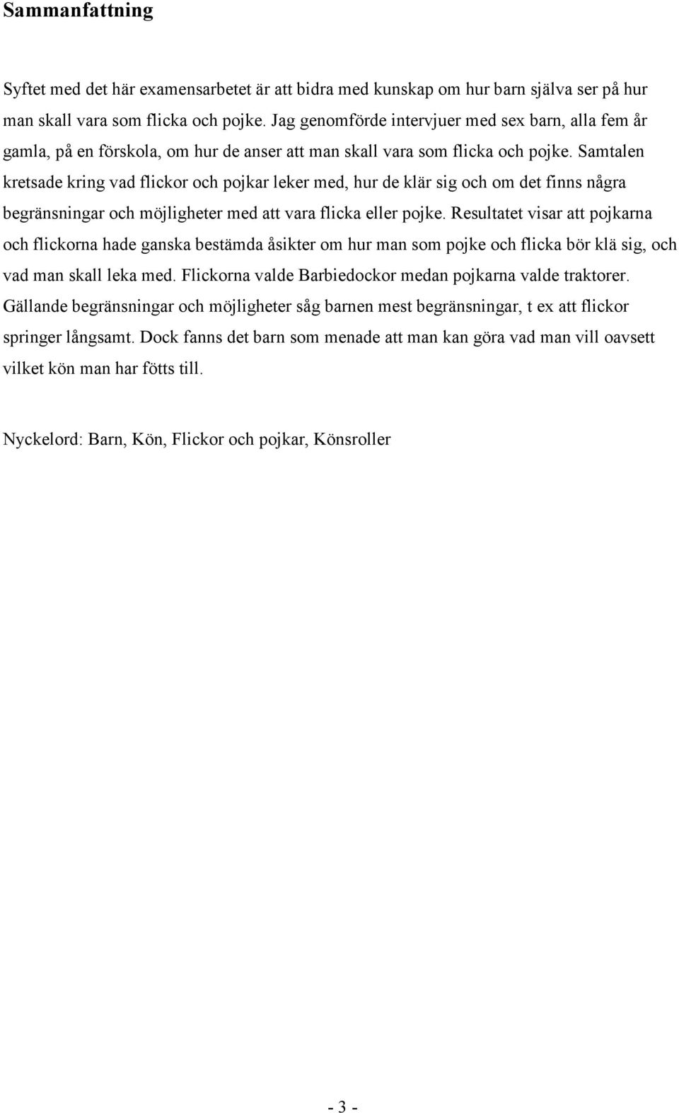 Samtalen kretsade kring vad flickor och pojkar leker med, hur de klär sig och om det finns några begränsningar och möjligheter med att vara flicka eller pojke.