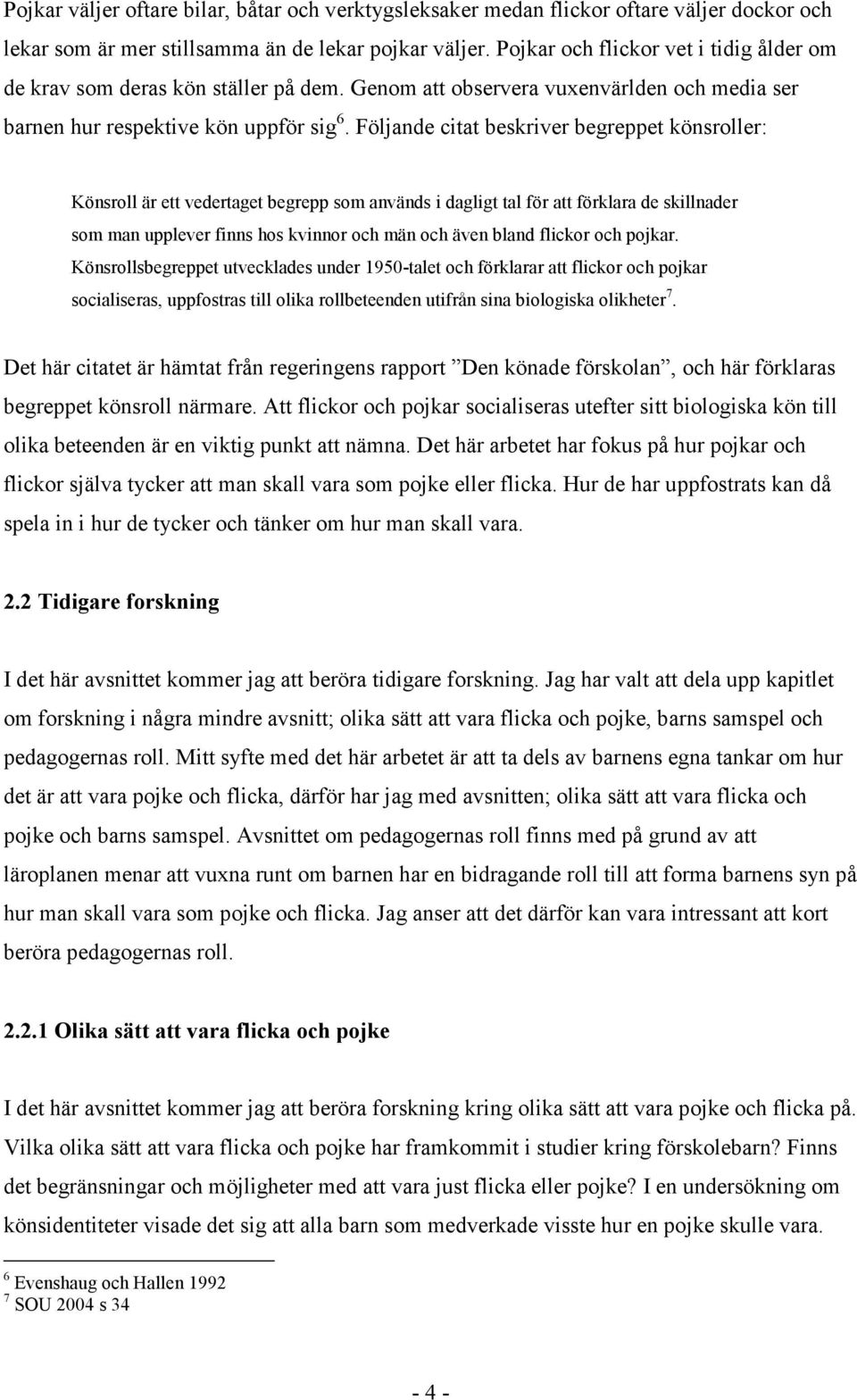 Följande citat beskriver begreppet könsroller: Könsroll är ett vedertaget begrepp som används i dagligt tal för att förklara de skillnader som man upplever finns hos kvinnor och män och även bland