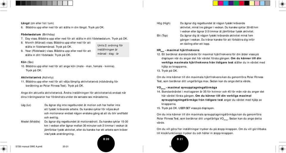 Bläddra upp eller ned för att inställningen är ställa in ditt födelseår. Tryck på OK. månad - dag - år Kön (Sex) 10. Bläddra upp eller ned för att ange kön (male - man, female - kvinna). Tryck på OK. Aktivitetsnivå (Activity) 11.