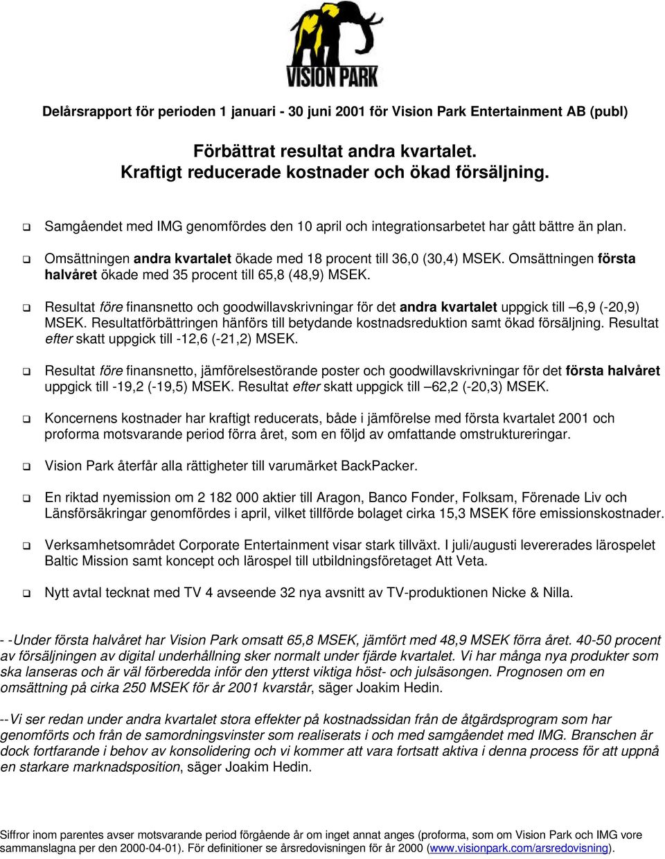 Omsättningen första halvåret ökade med 35 procent till 65,8 (48,9) MSEK. Resultat före finansnetto och goodwillavskrivningar för det andra kvartalet uppgick till 6,9 (-20,9) MSEK.