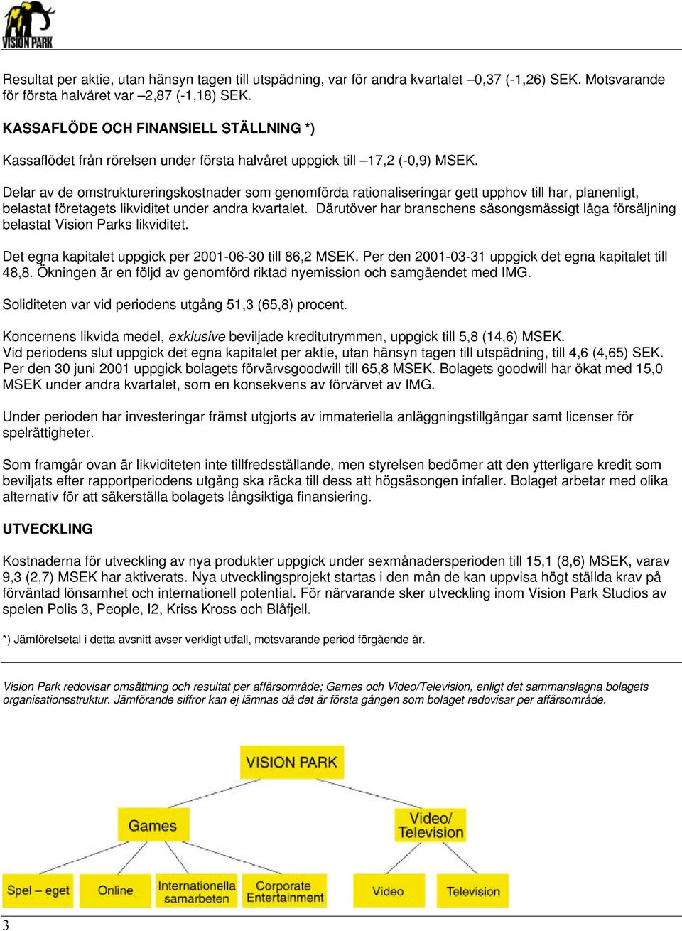 Delar av de omstruktureringskostnader som genomförda rationaliseringar gett upphov till har, planenligt, belastat företagets likviditet under andra kvartalet.