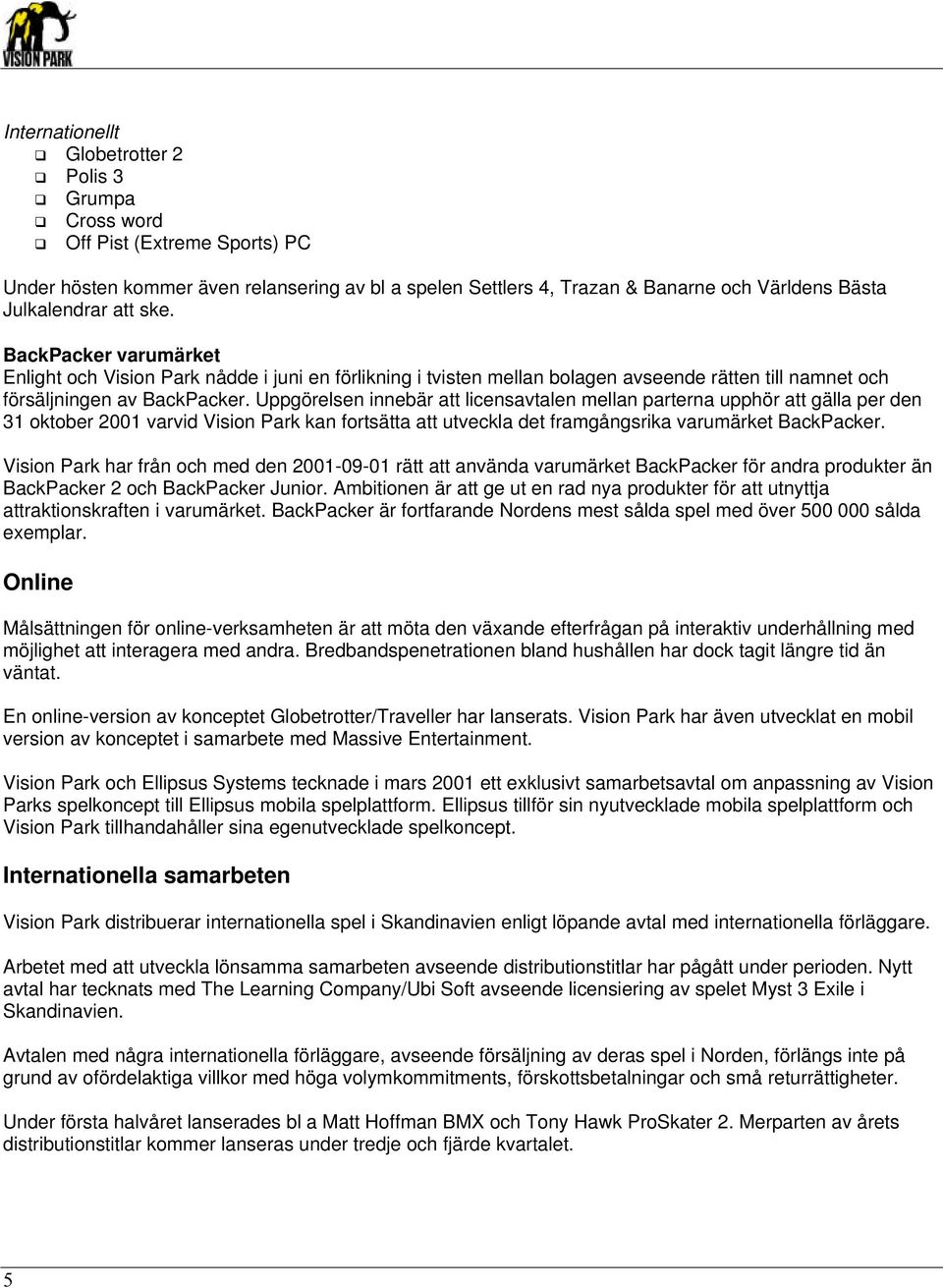 Uppgörelsen innebär att licensavtalen mellan parterna upphör att gälla per den 31 oktober 2001 varvid Vision Park kan fortsätta att utveckla det framgångsrika varumärket BackPacker.